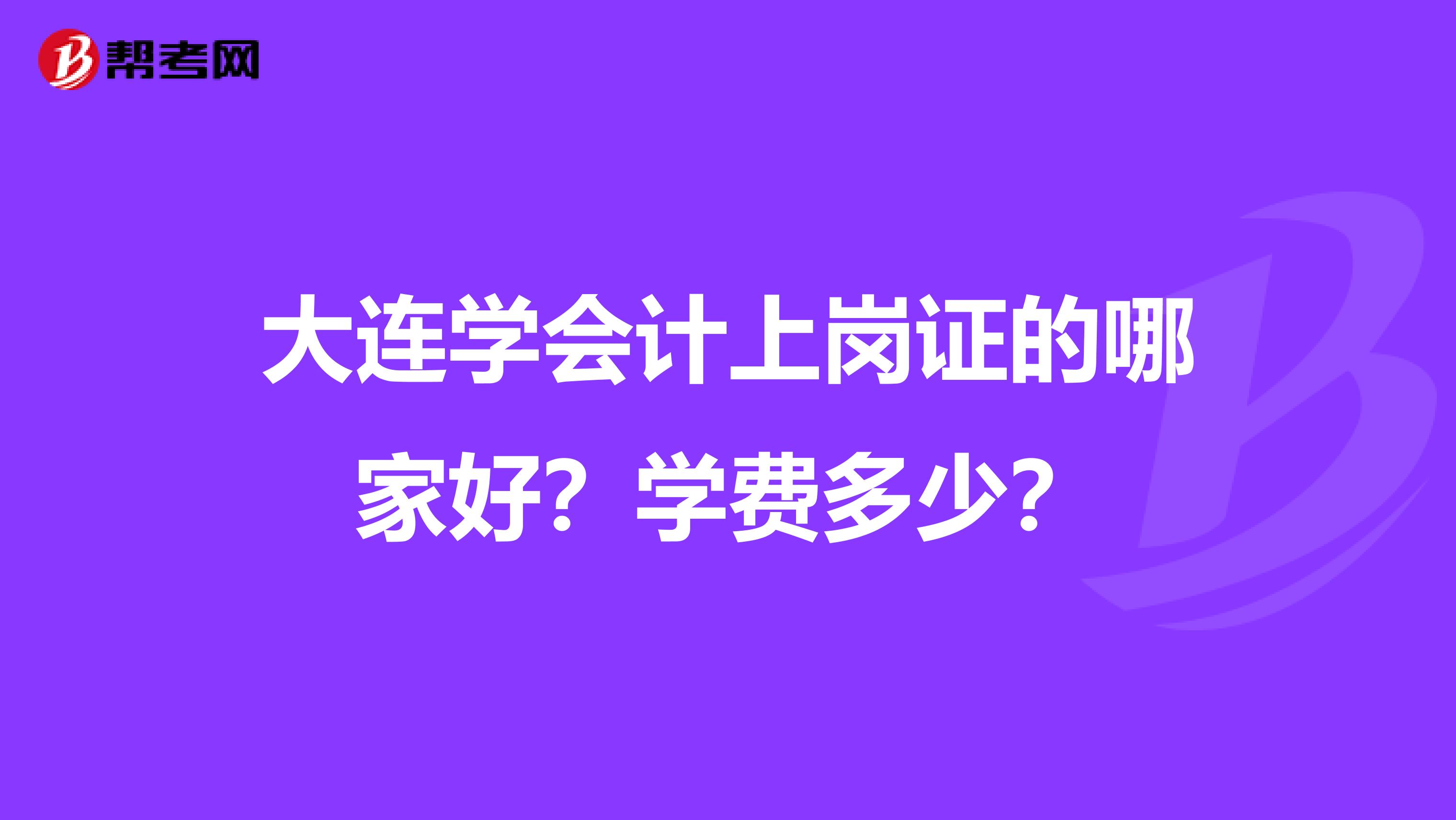 大连学会计上岗证的哪家好？学费多少？