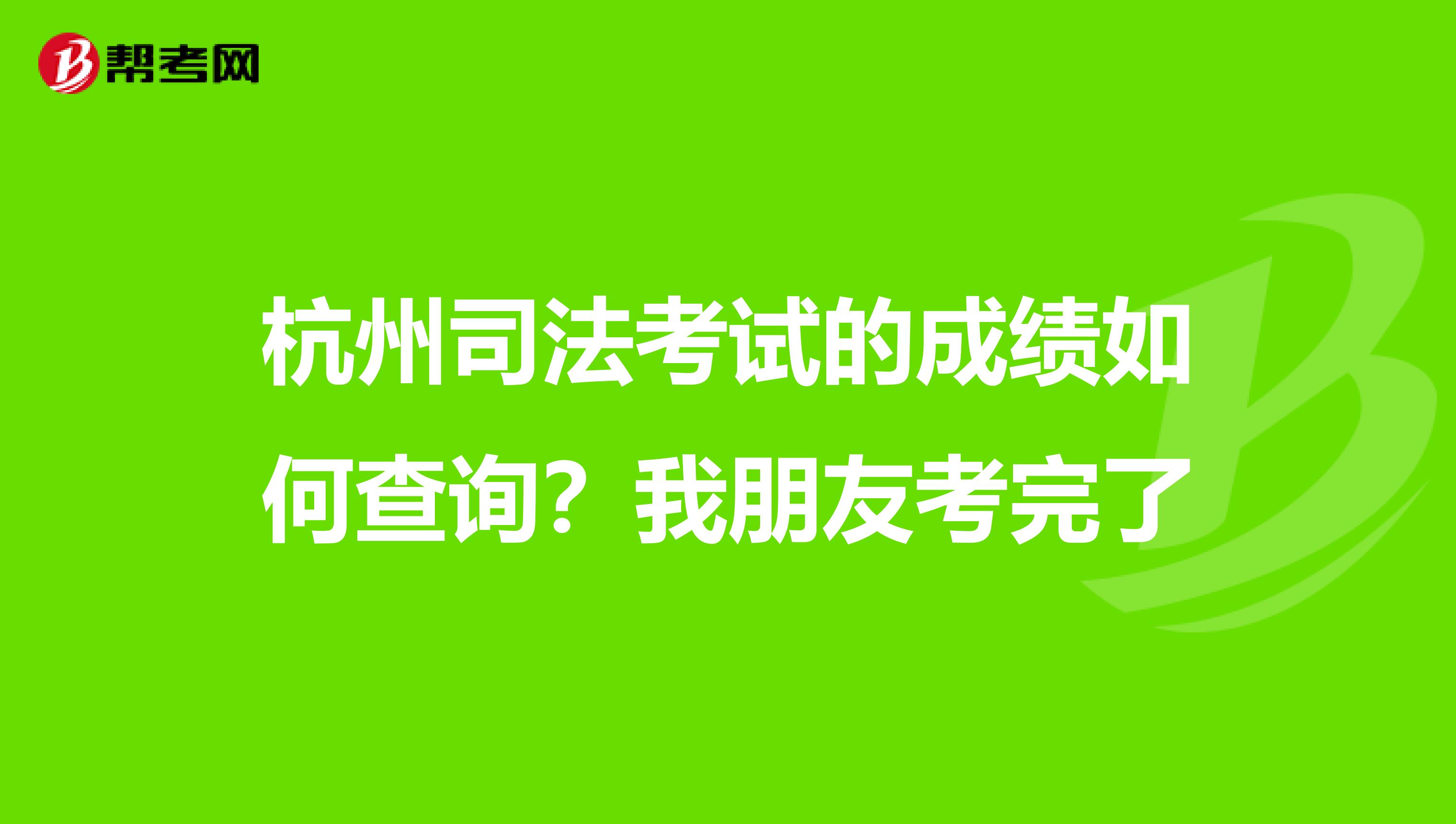 杭州司法考试的成绩如何查询?我朋友考完了
