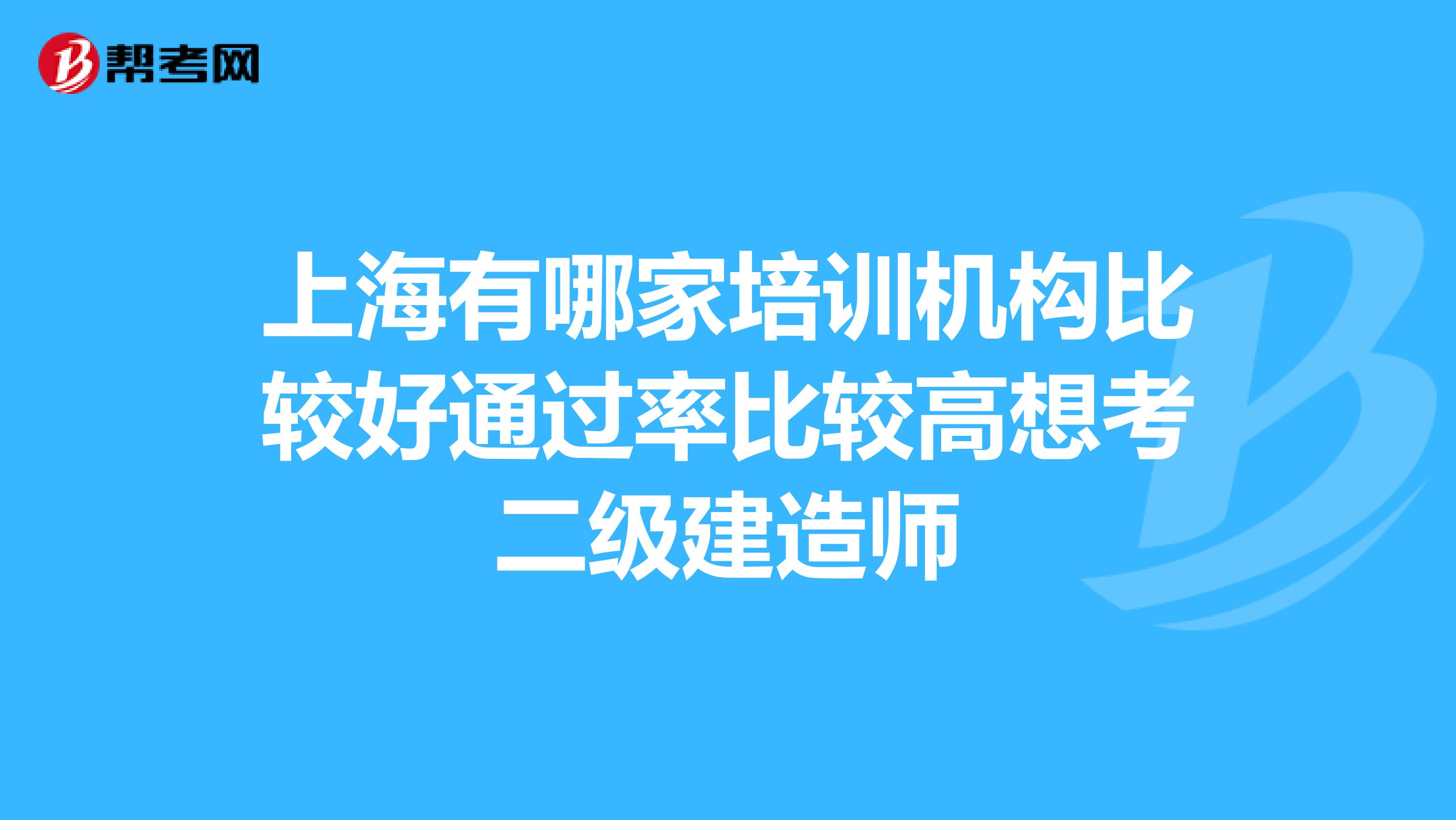上海有哪家培训机构比较好通过率比较高想考二级建造师