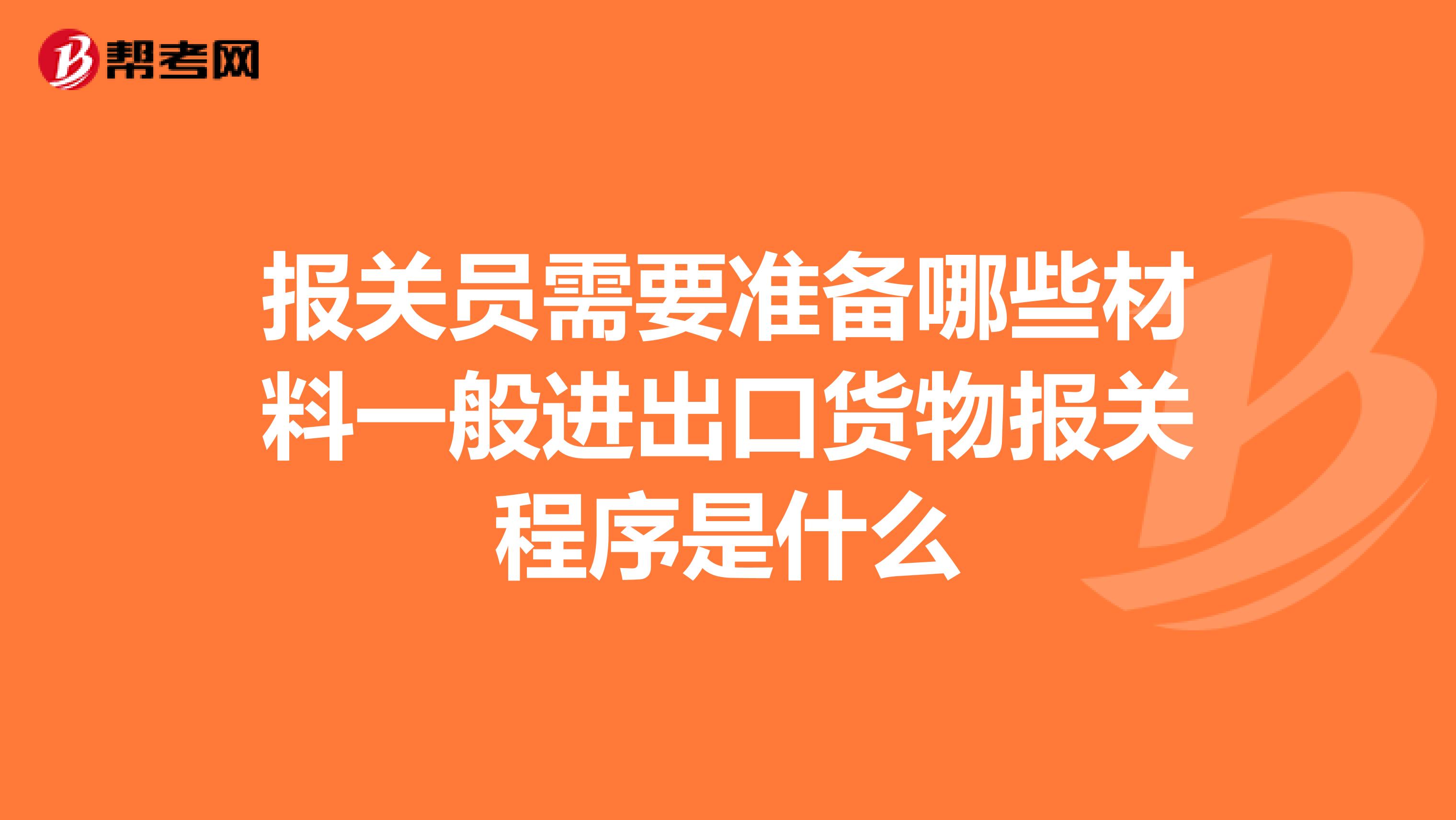 报关员需要准备哪些材料一般进出口货物报关程序是什么