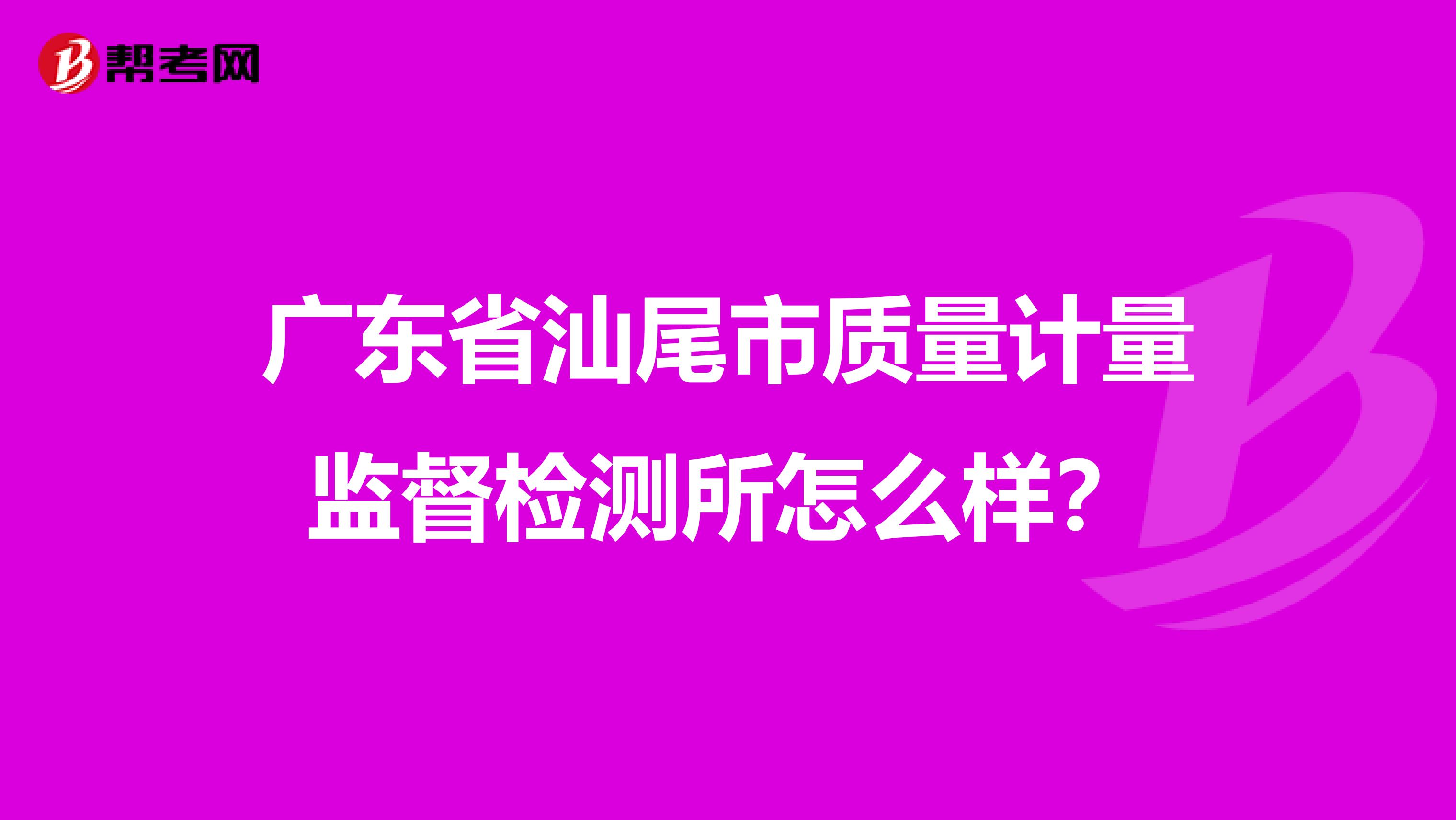 广东省汕尾市质量计量监督检测所怎么样？