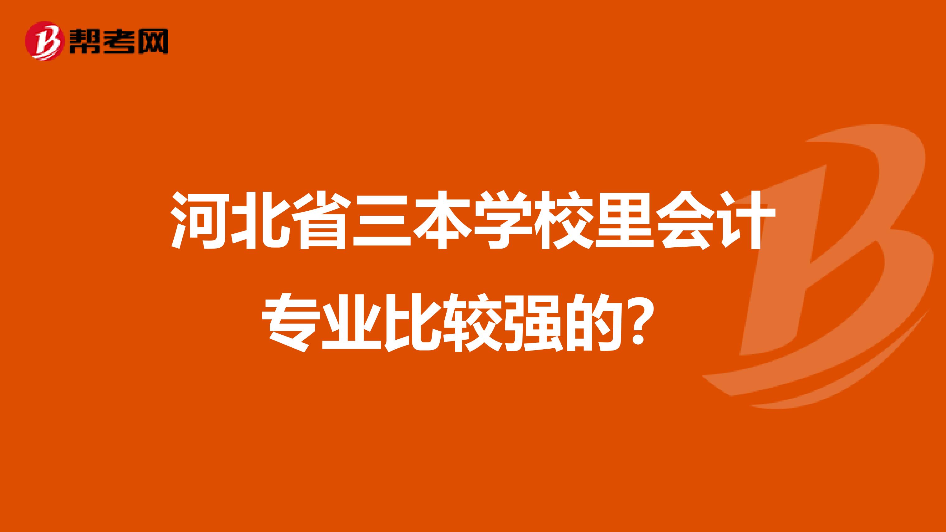 河北省三本学校里会计专业比较强的？