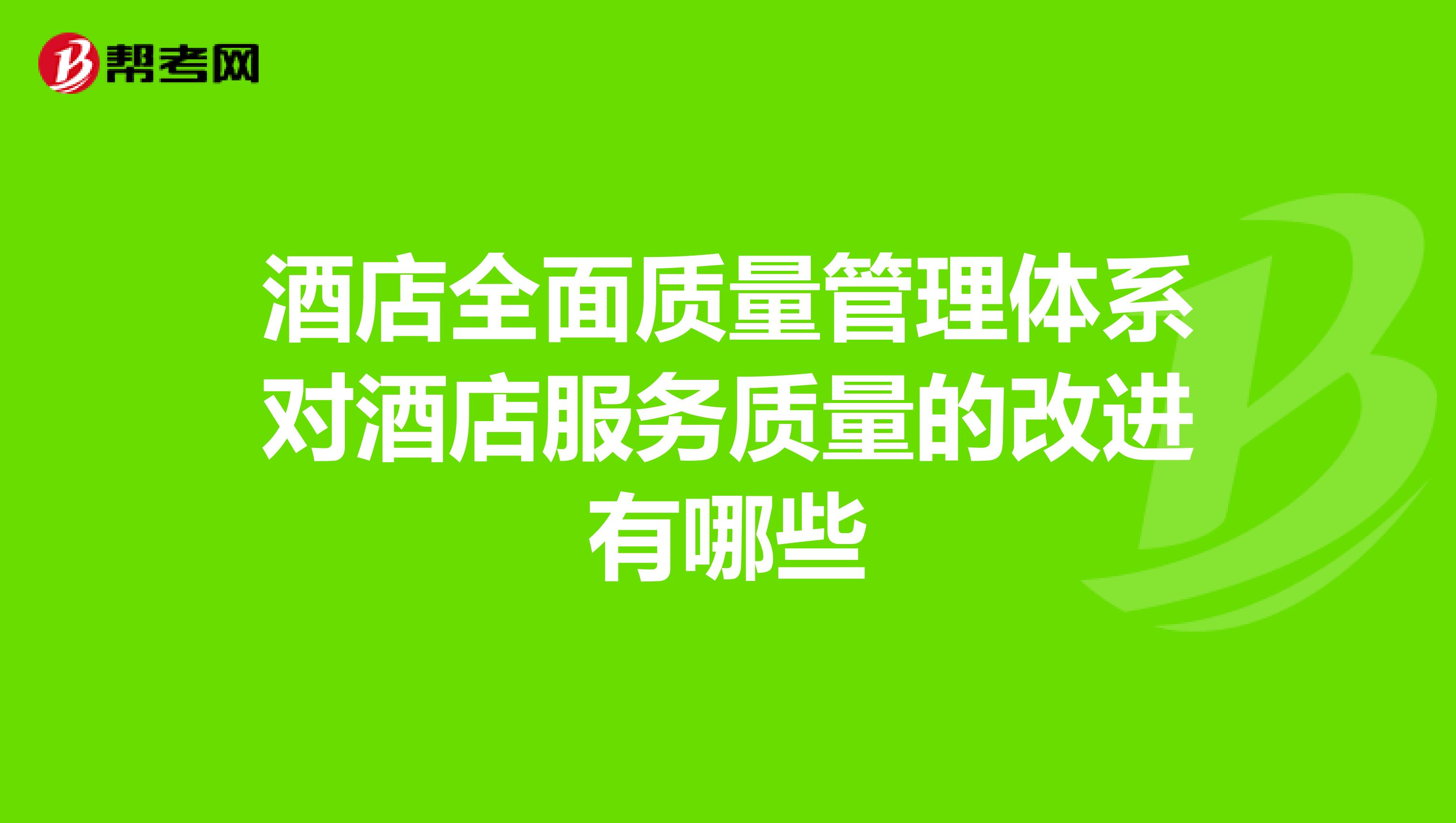 酒店全面质量管理体系对酒店服务质量的改进有哪些