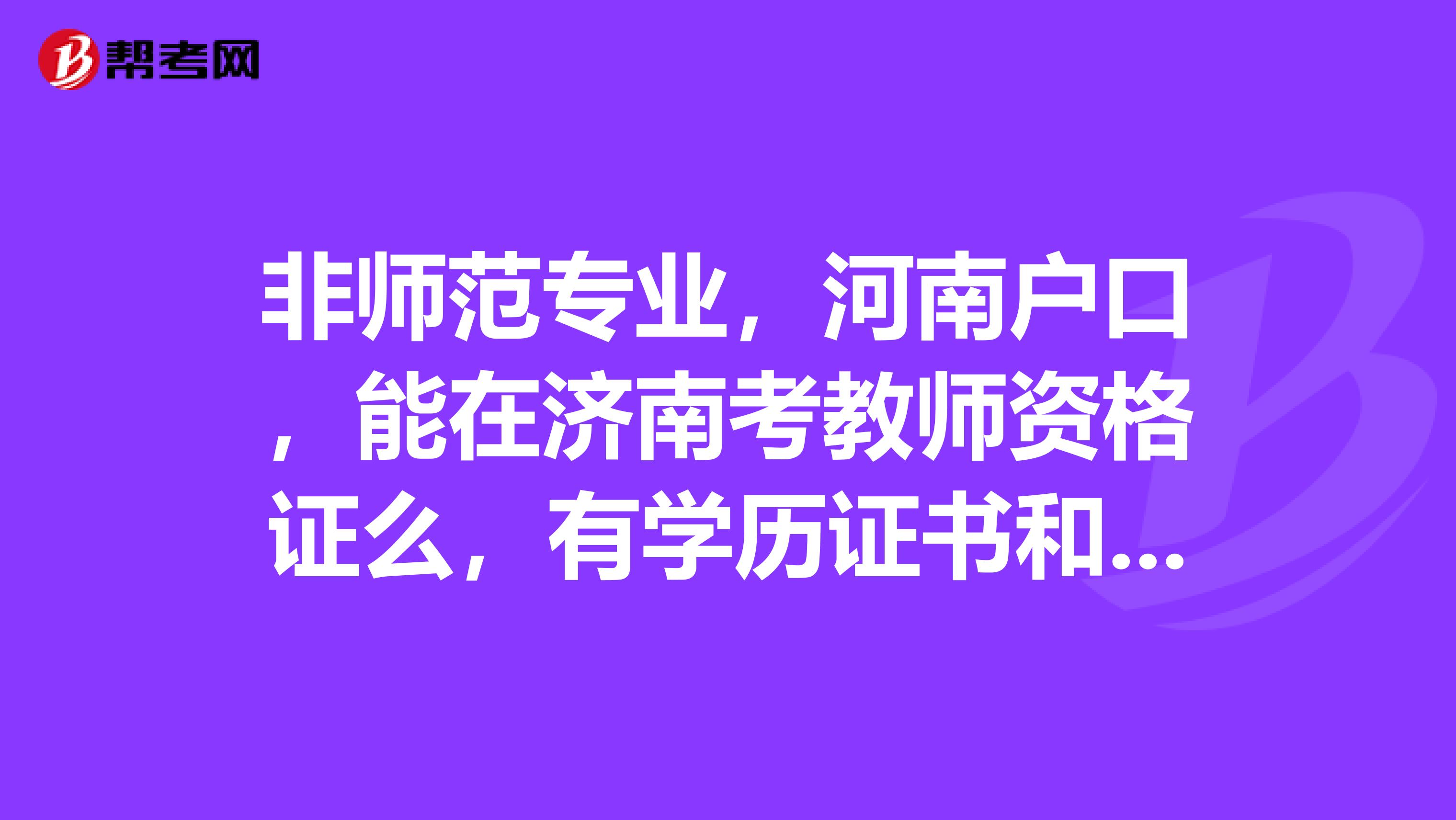 非师范专业,河南户口,能在济南考教师资格证么,有学历证书和普通话证,还需要什么材料啊?