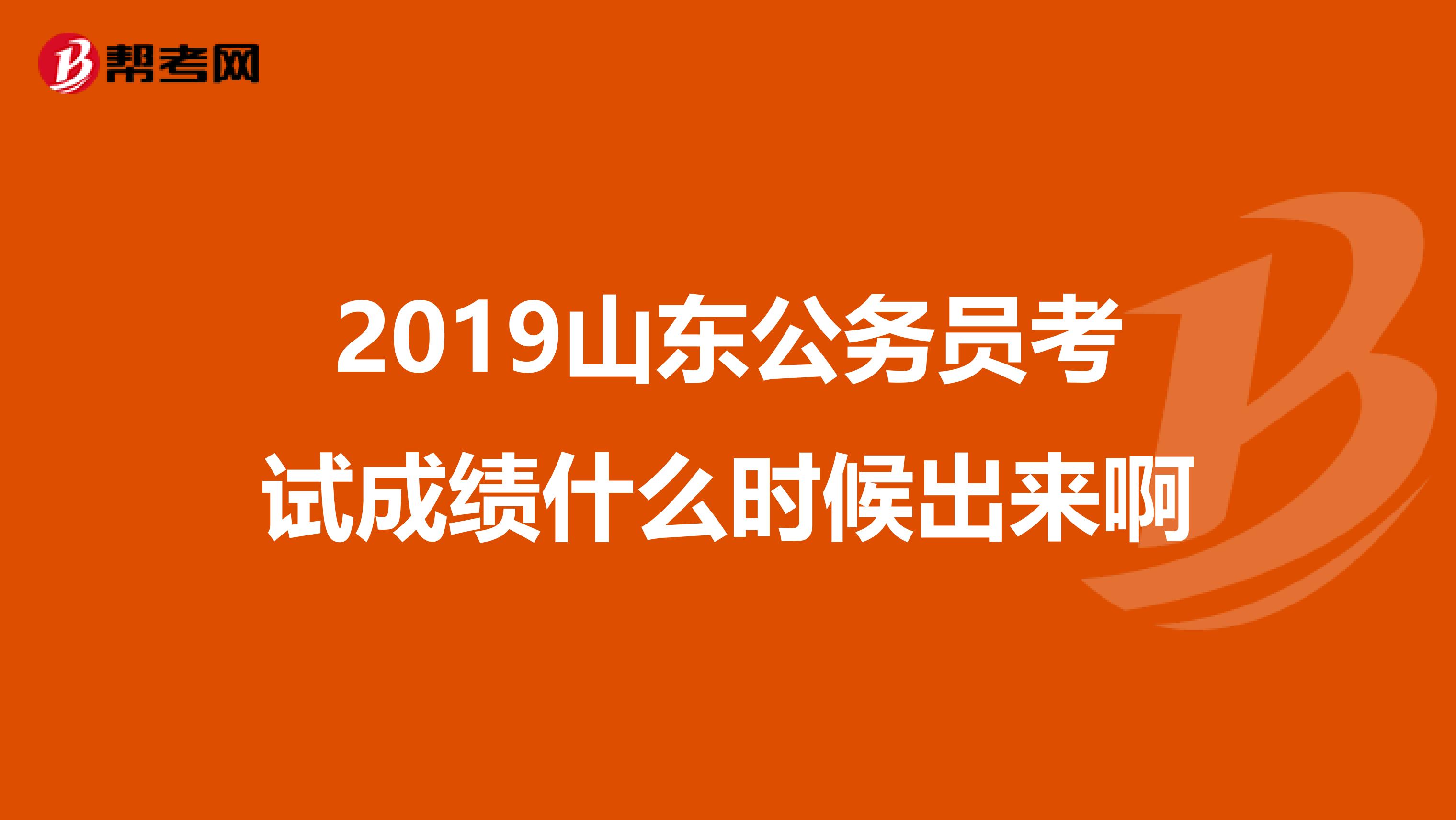 2019山东公务员考试成绩什么时候出来啊