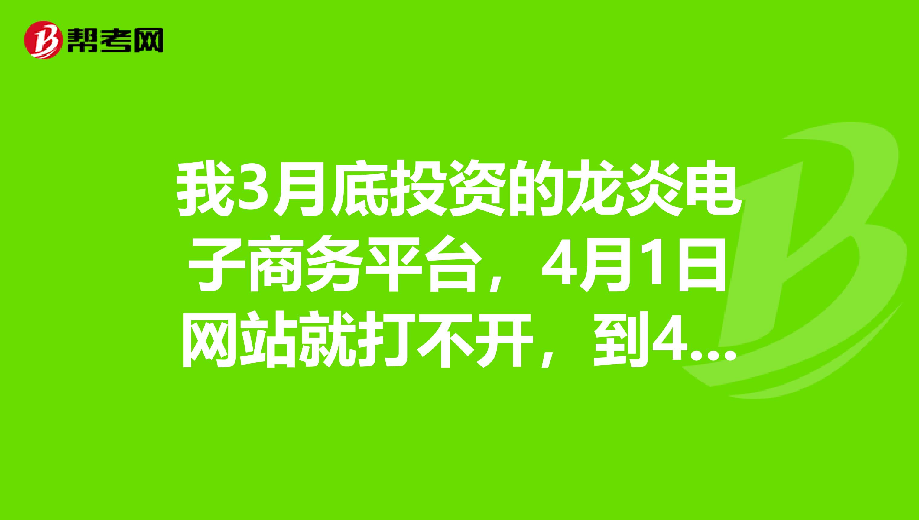 我3月底投资的龙炎电子商务平台，4月1日网站就打不开，到4日了还是打不开，推荐人说公司被检查要暂停