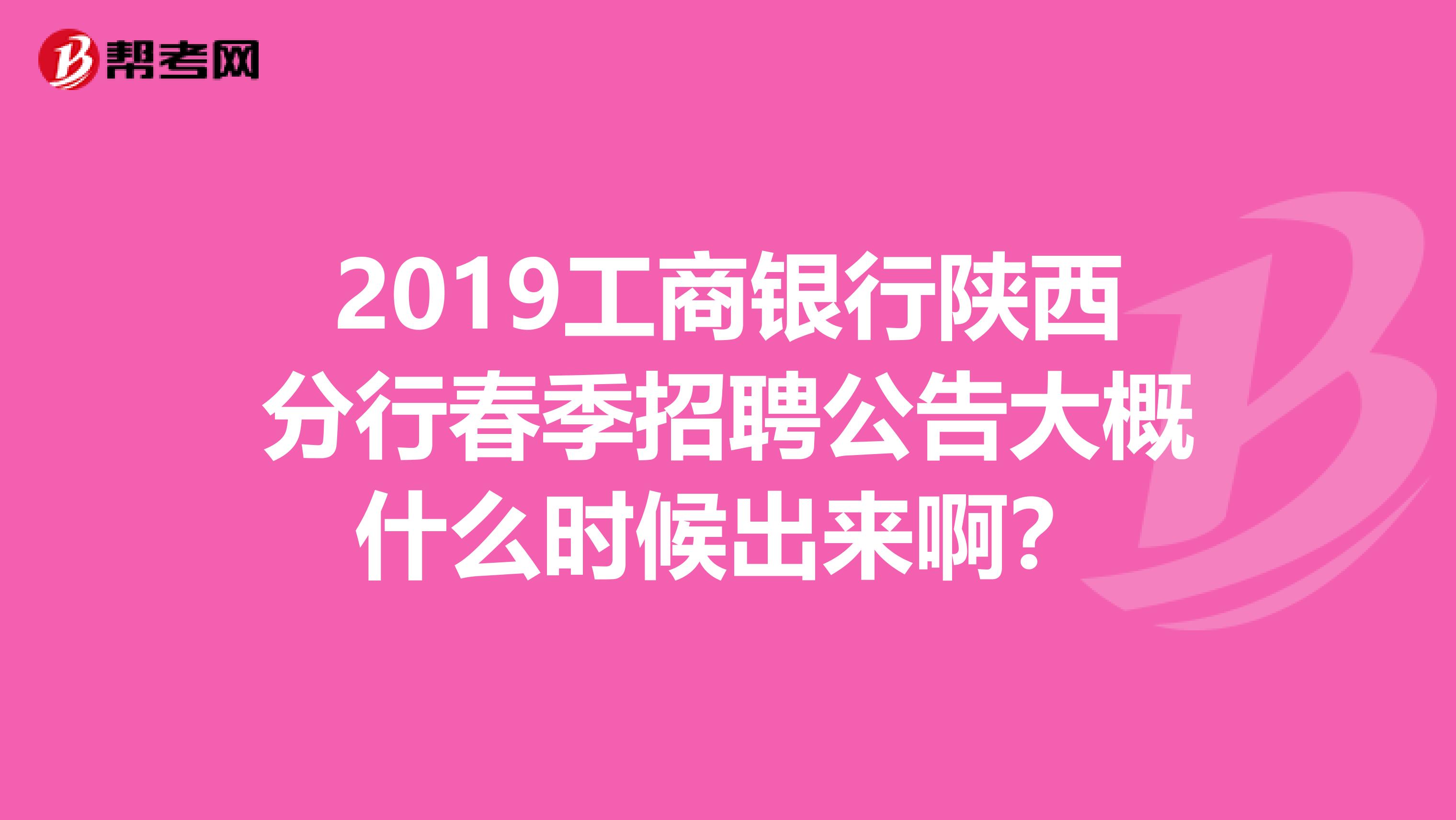 2019工商银行陕西分行春季招聘公告大概什么时候出来啊?