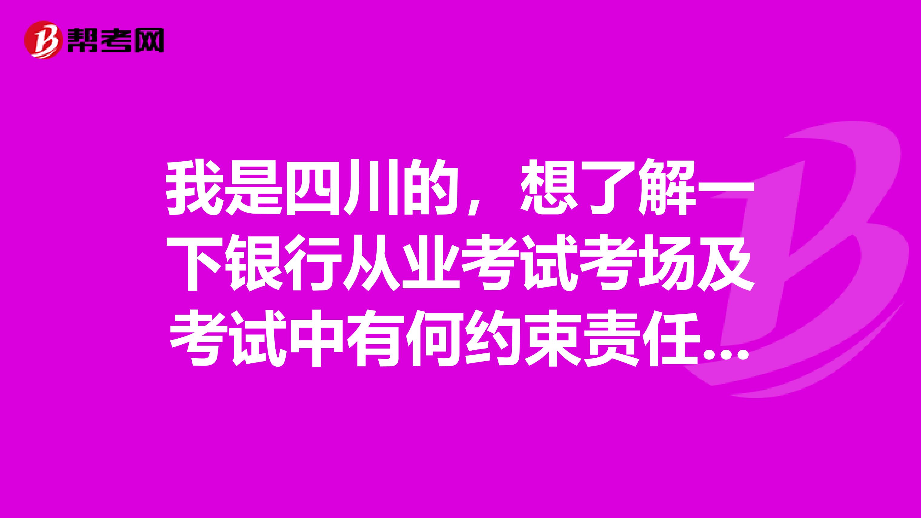 我是四川的，想了解一下銀行從業(yè)考試考場及考試中有何約束責(zé)任?由誰來監(jiān)控?