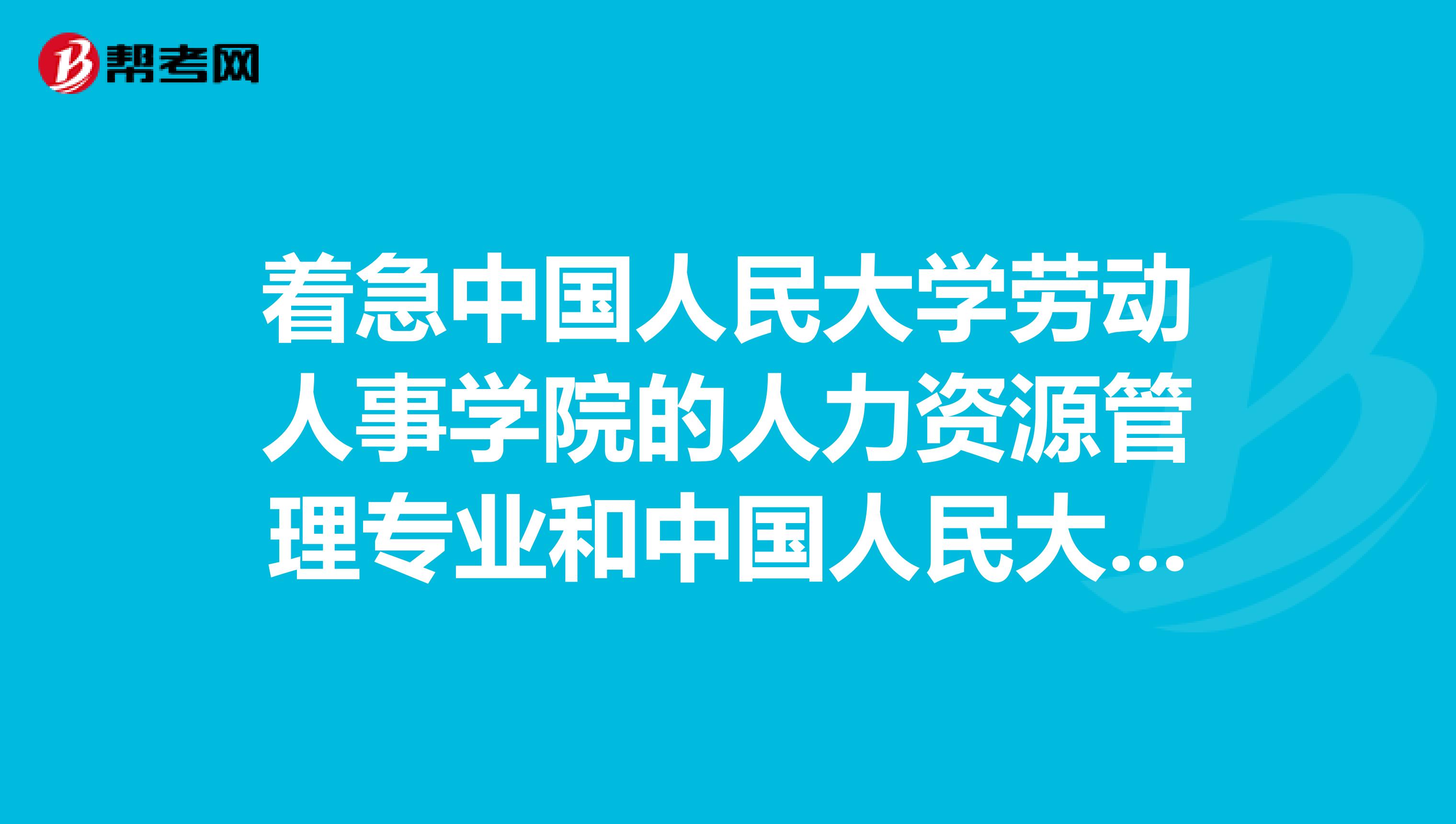 着急中国人民大学劳动人事学院的人力资源管理专业和中国人民大学商学院的人力资源管理