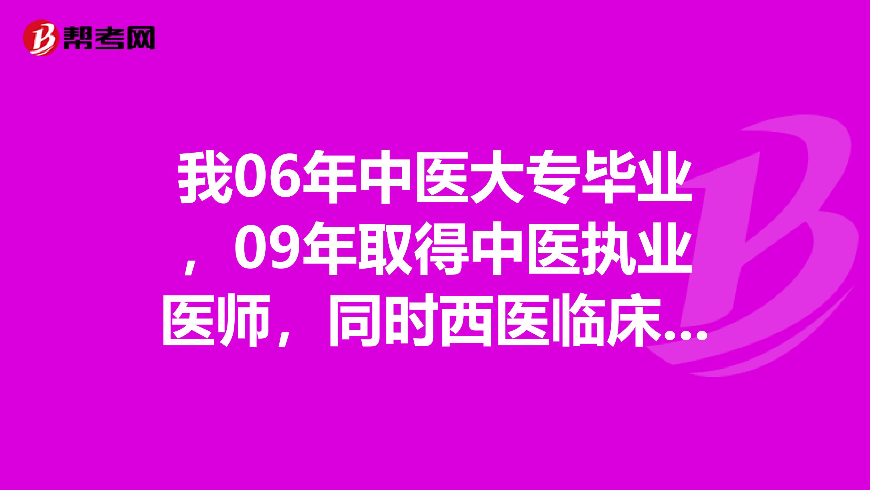我06年中医大专毕业,09年取得中医执业医师,同时西医临床本科毕业,请问如何考主治?