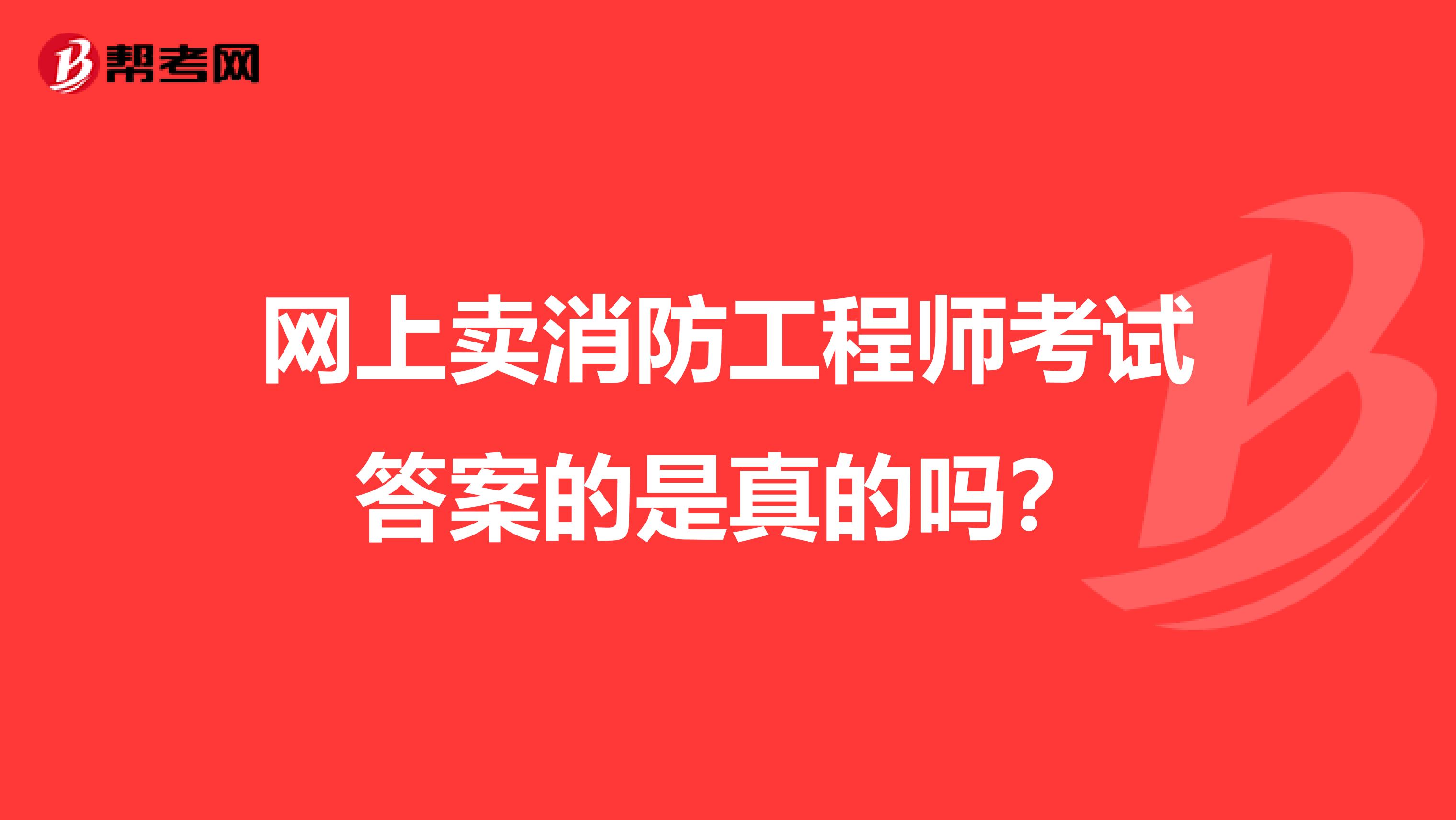 网上卖消防工程师考试答案的是真的吗?
