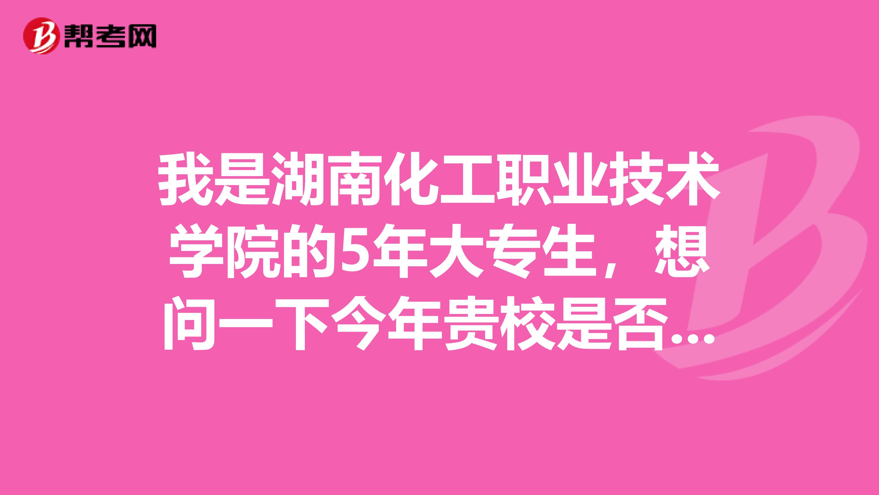 我是湖南化工职业技术学院的5年大专生，想问一下今年贵校是否在我院招食品工业专业的专升本生