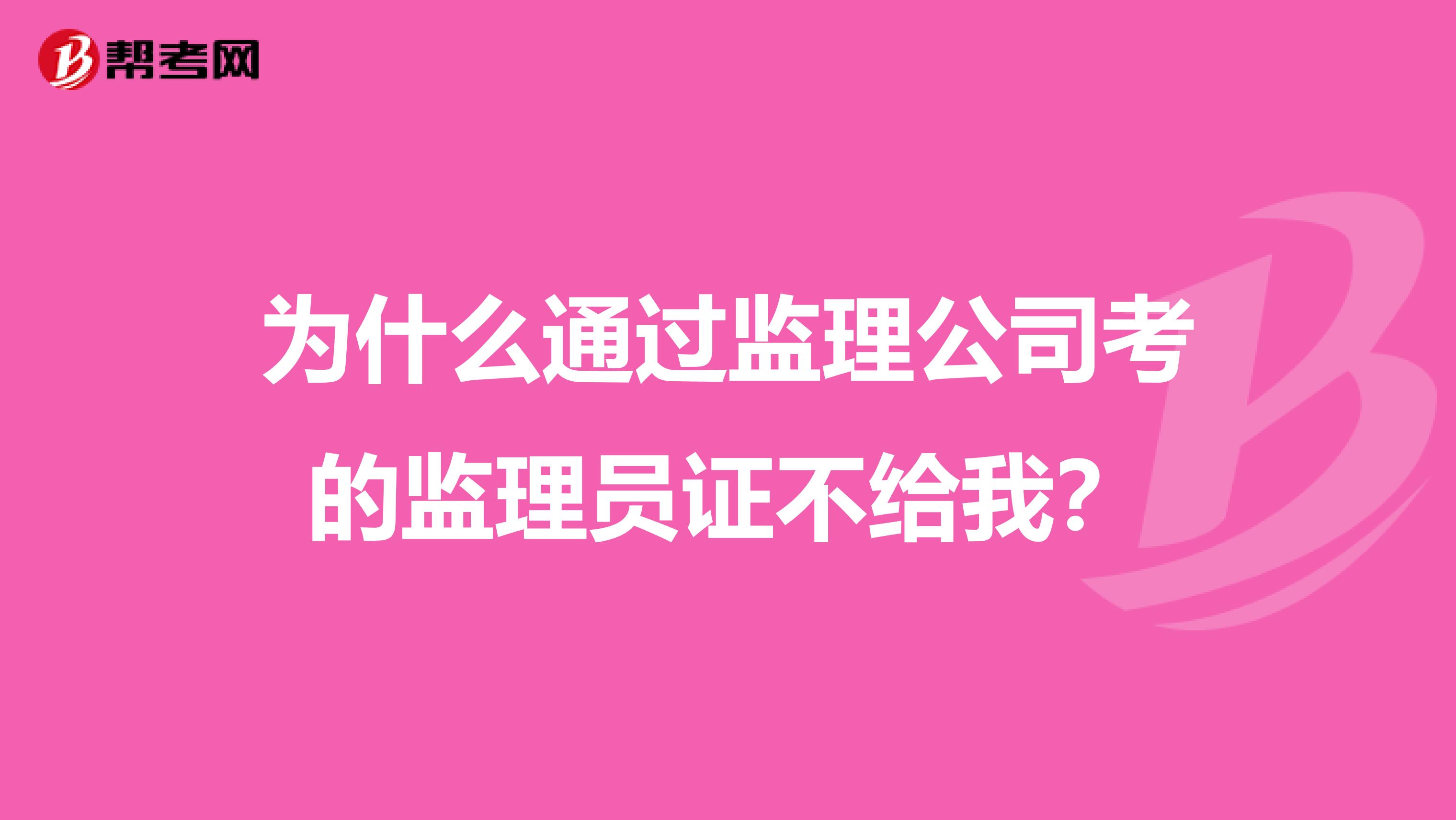 为什么通过监理公司考的监理员证不给我?