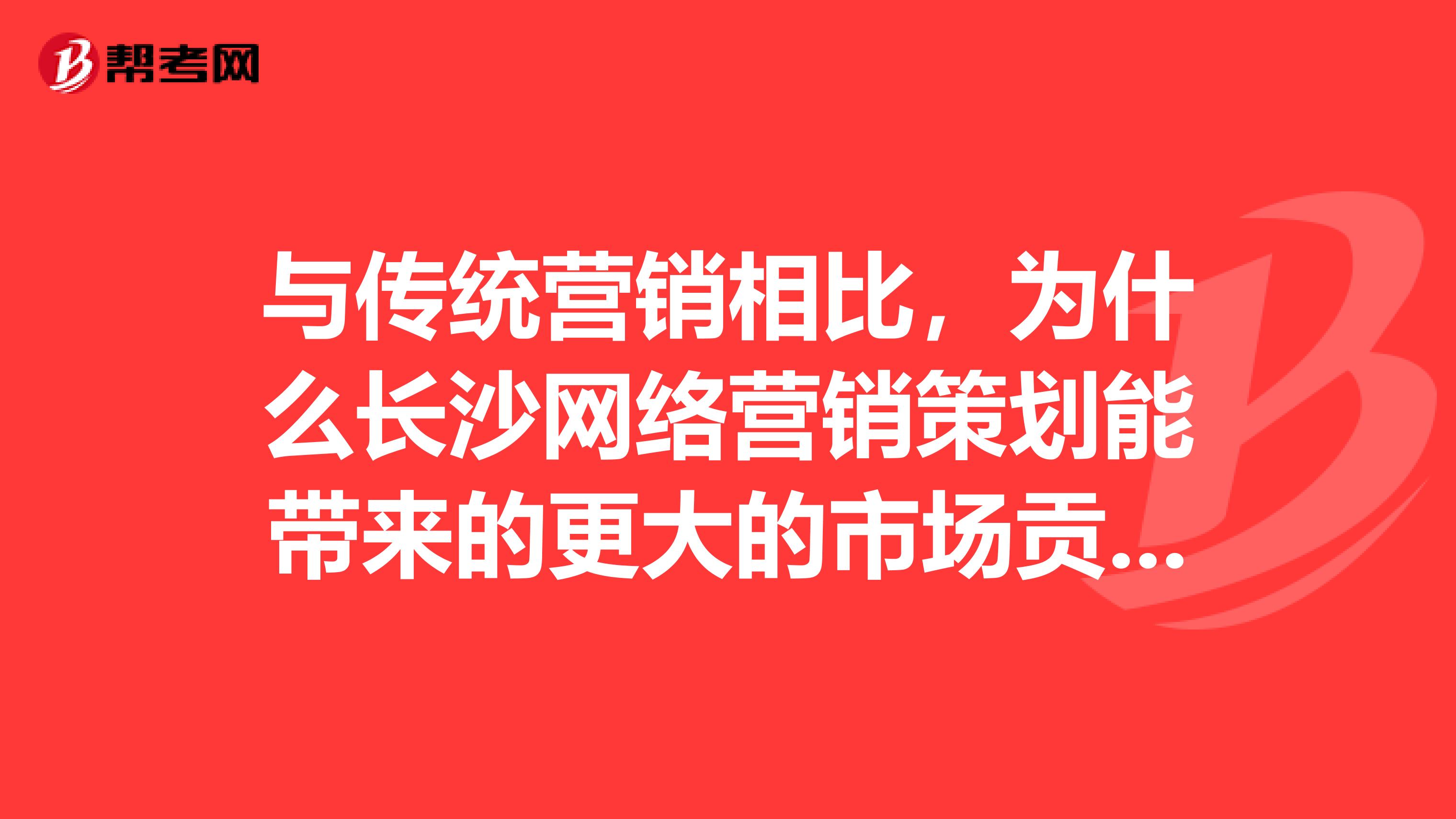 与传统营销相比，为什么长沙网络营销策划能带来的更大的市场贡献？
