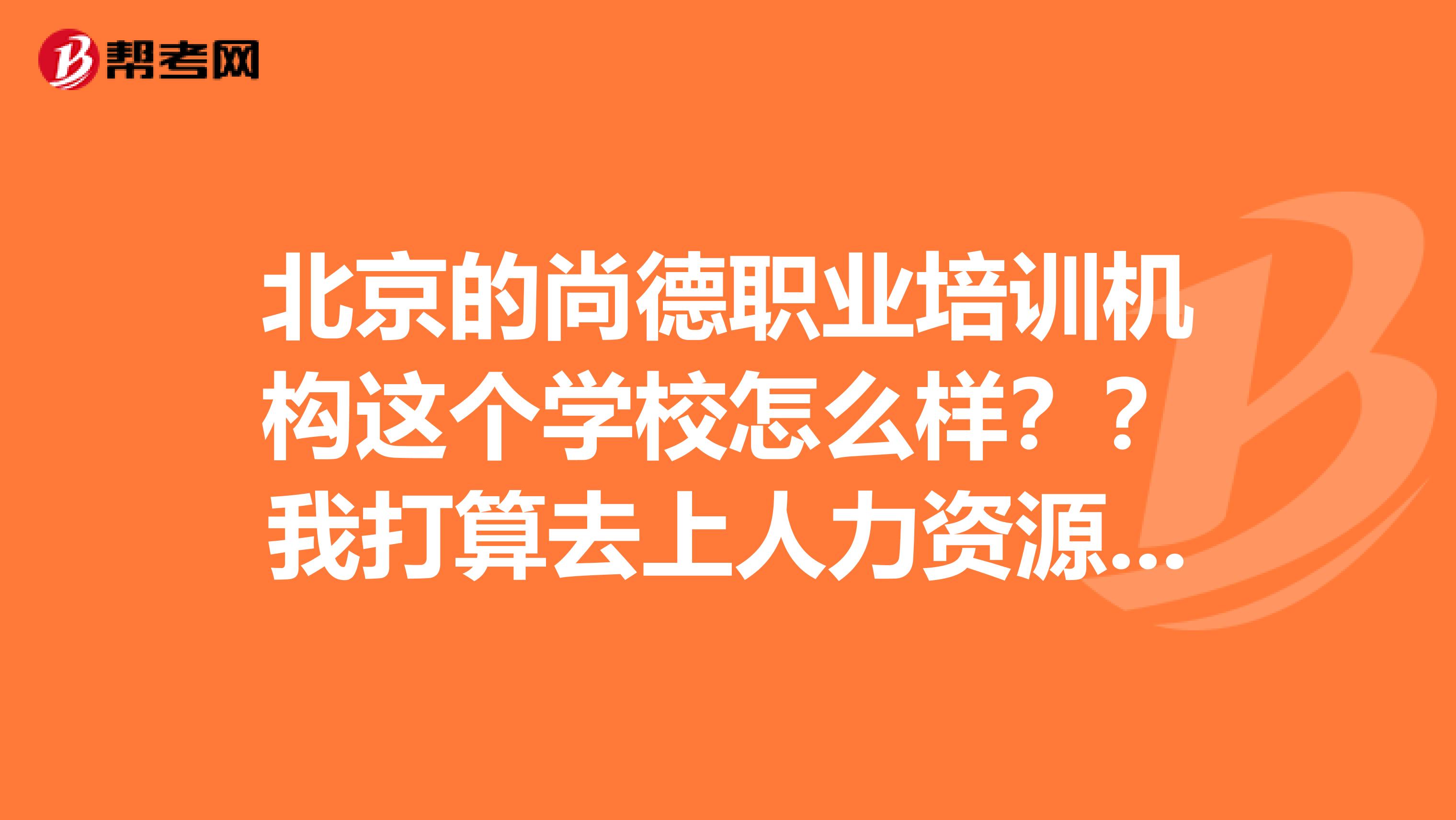 北京的尚德职业培训机构这个学校怎么样??我打算去上人力资源课。