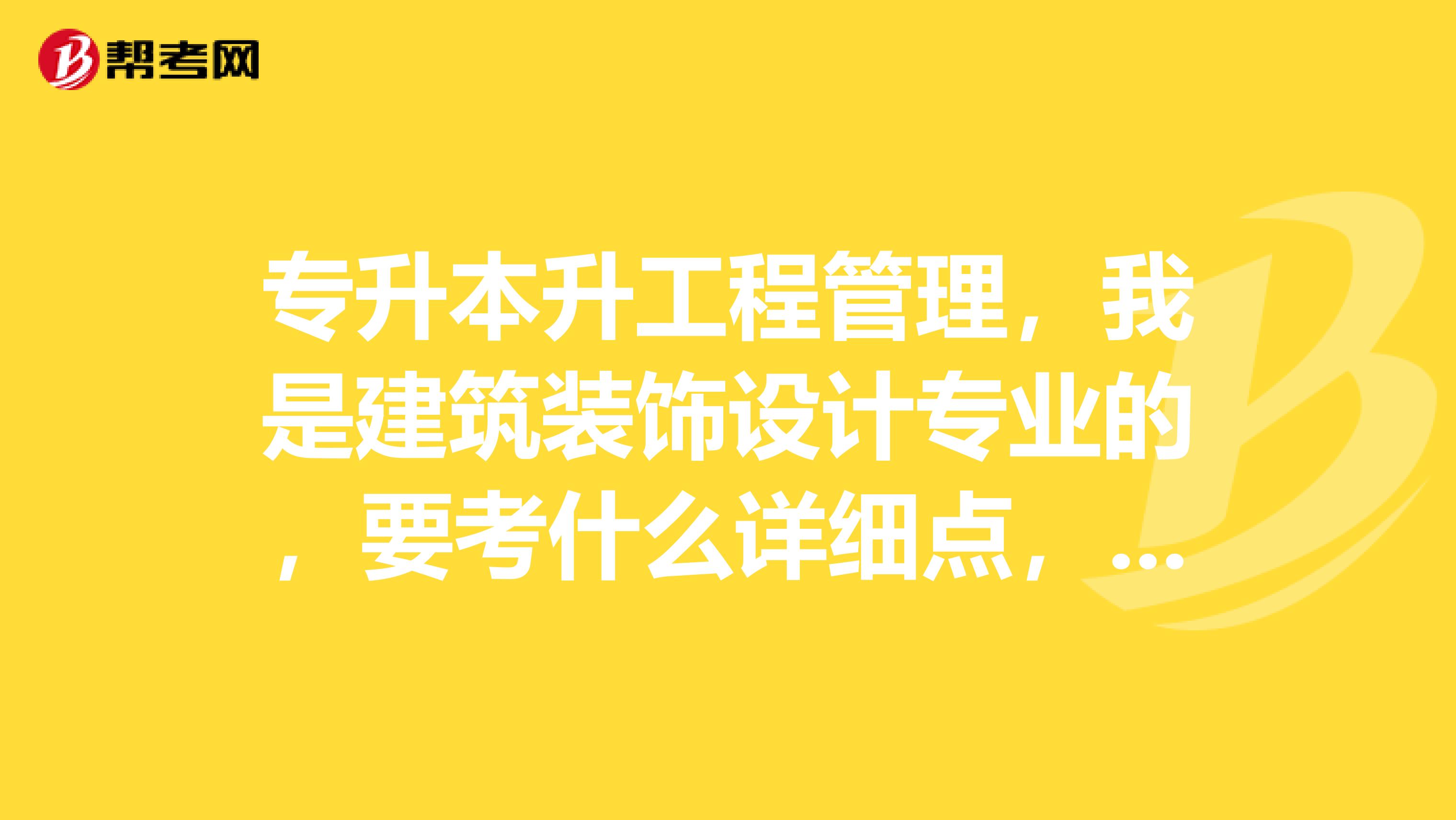 专升本升工程管理，我是建筑装饰设计专业的，要考什么详细点，还有教材一般在哪买，学校订还是书店买