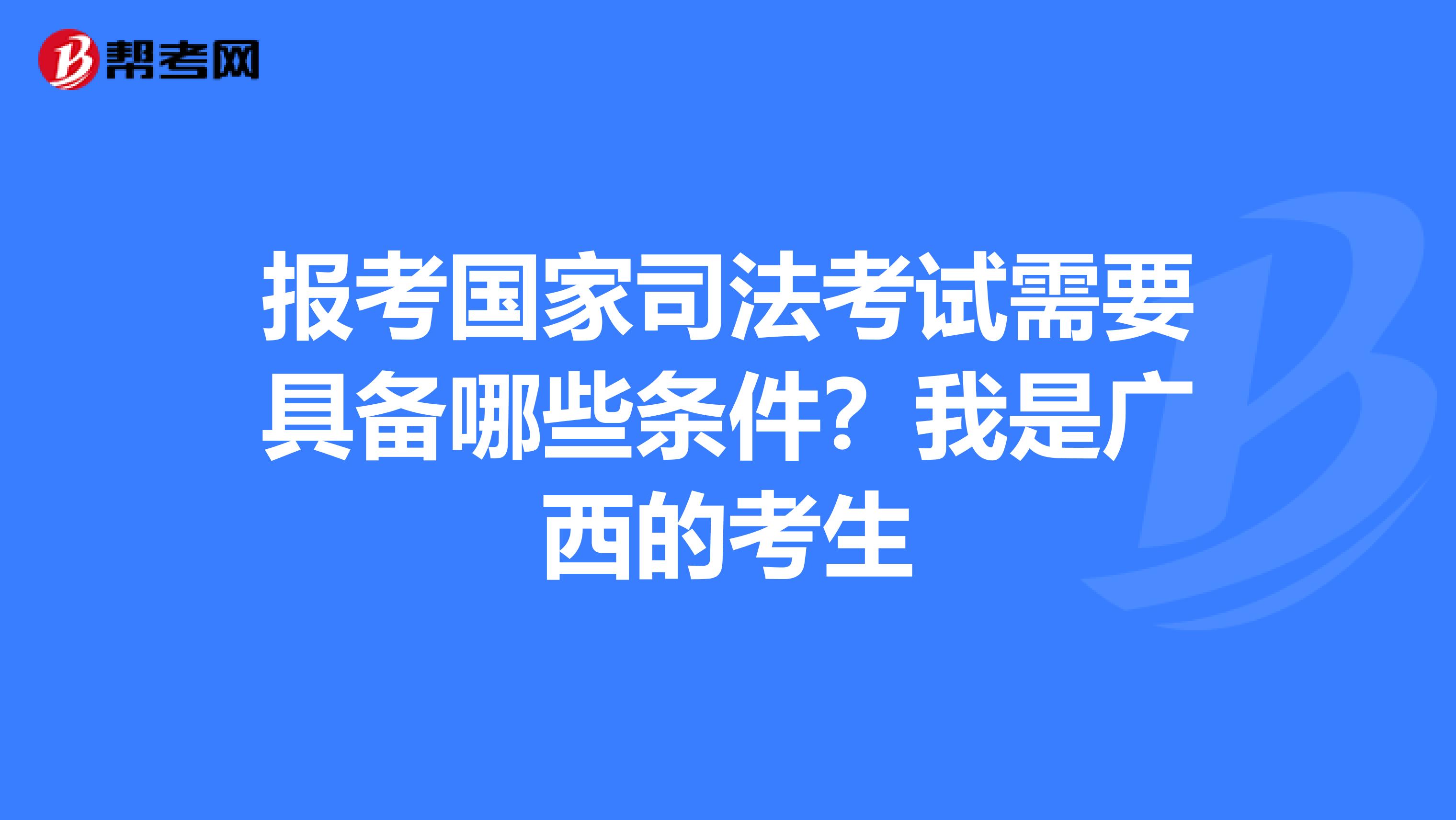 報(bào)考國(guó)家司法考試需要具備哪些條件？我是廣西的考生