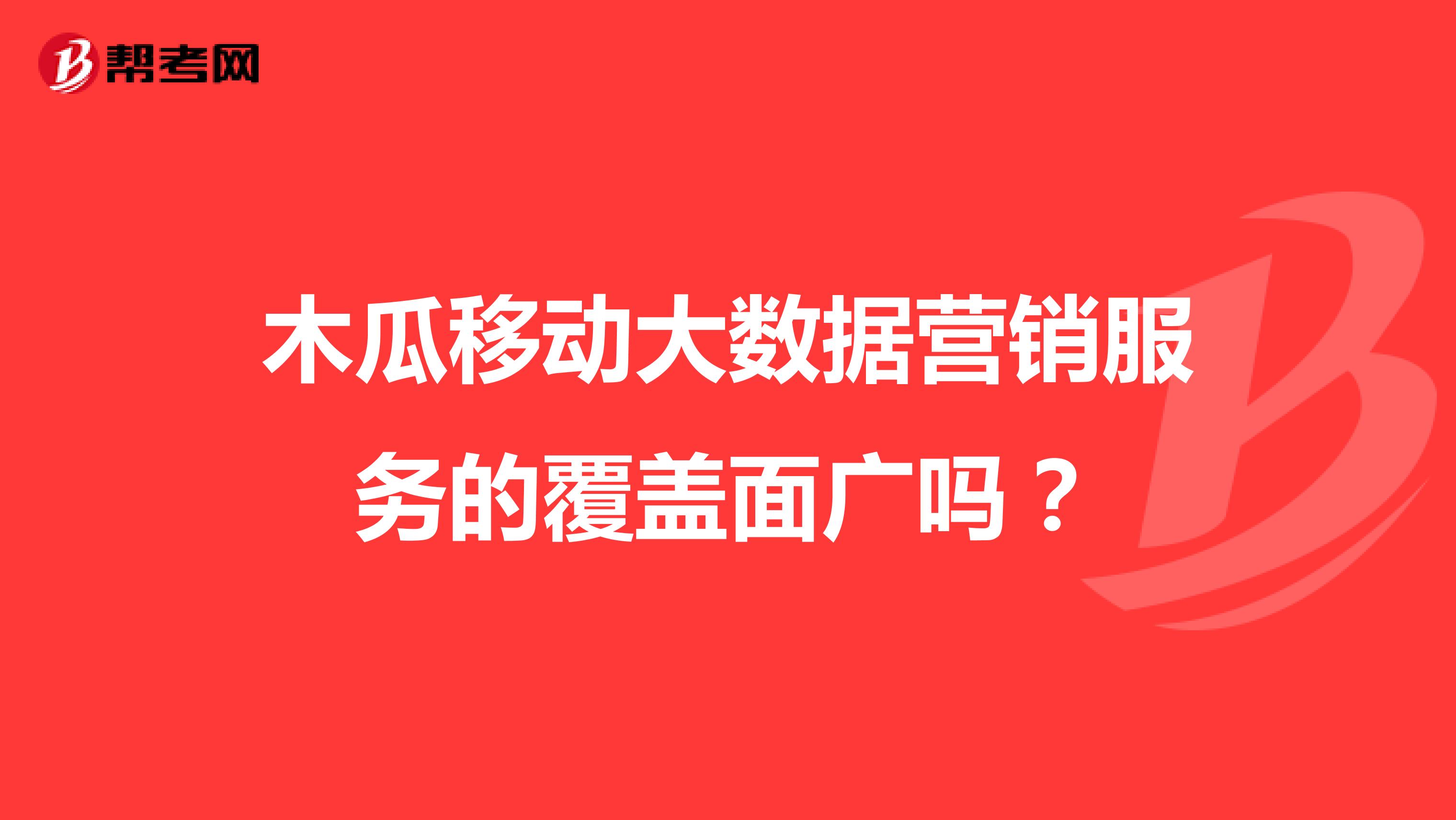 木瓜移动大数据营销服务的覆盖面广吗？