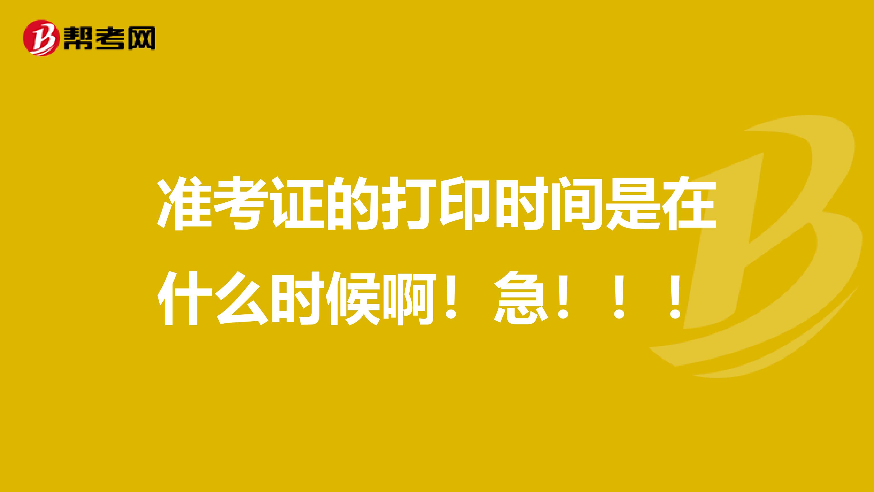 准考证的打印时间是在什么时候啊!急!!!