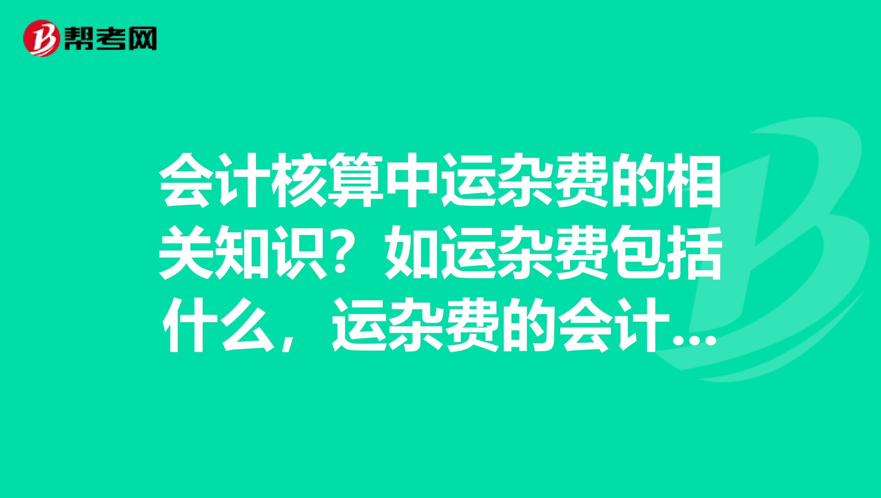 会计核算中运杂费的相关知识?如运杂费包括什么,运杂费的会计核算是怎样的。。。。