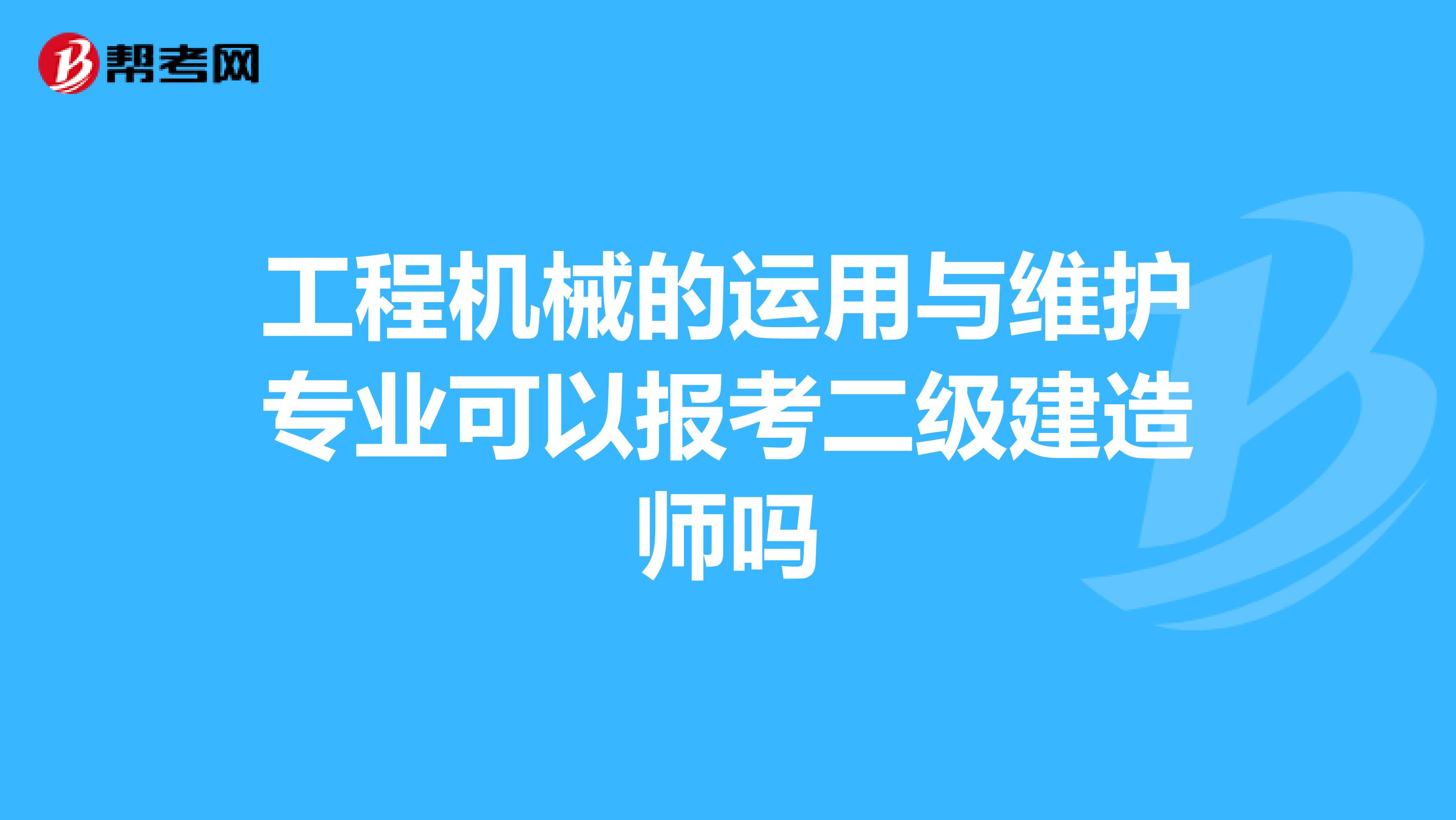 工程机械的运用与维护专业可以报考二级建造师吗