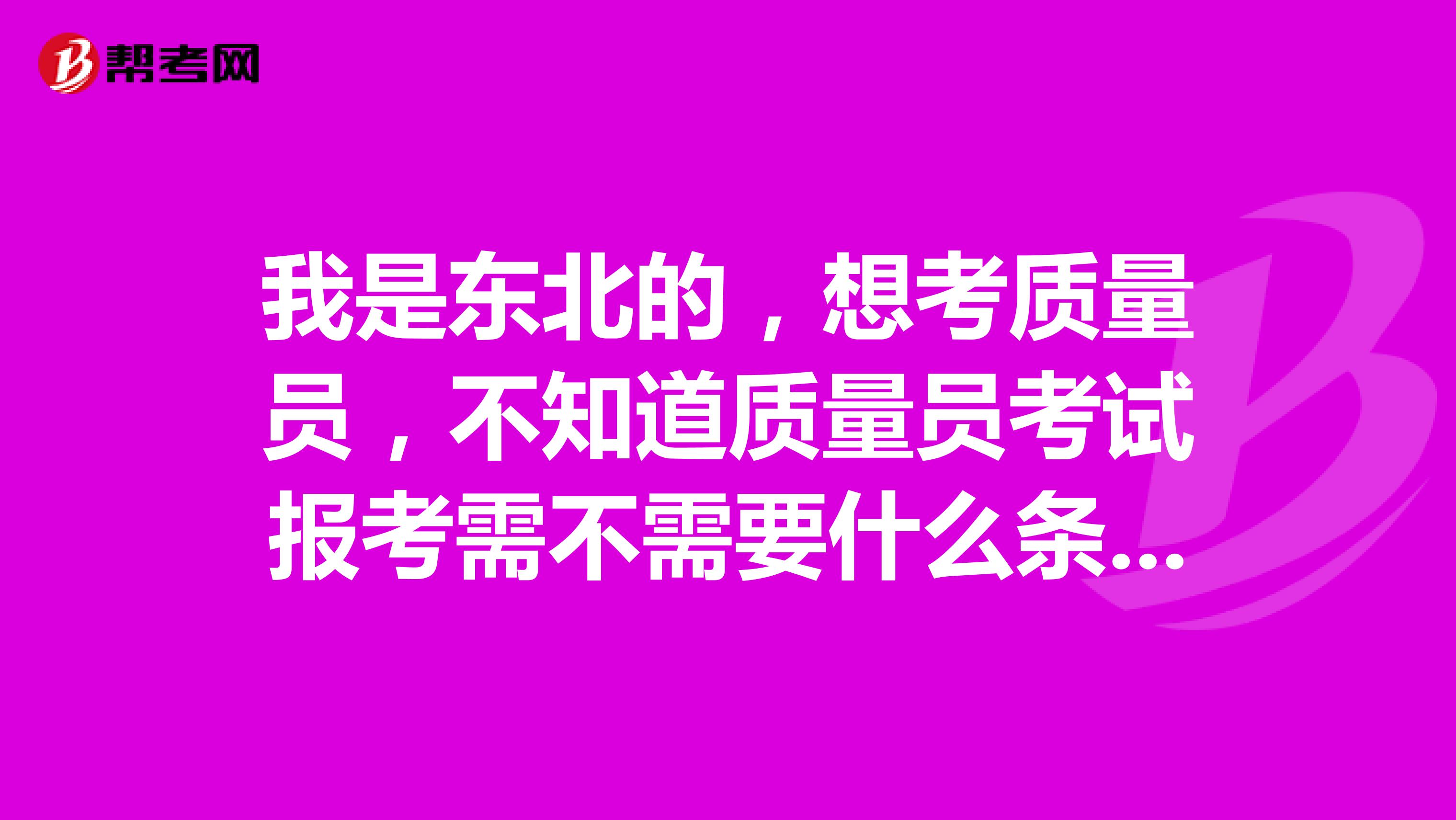 我是东北的，想考质量员，不知道质量员考试报考需不需要什么条件？