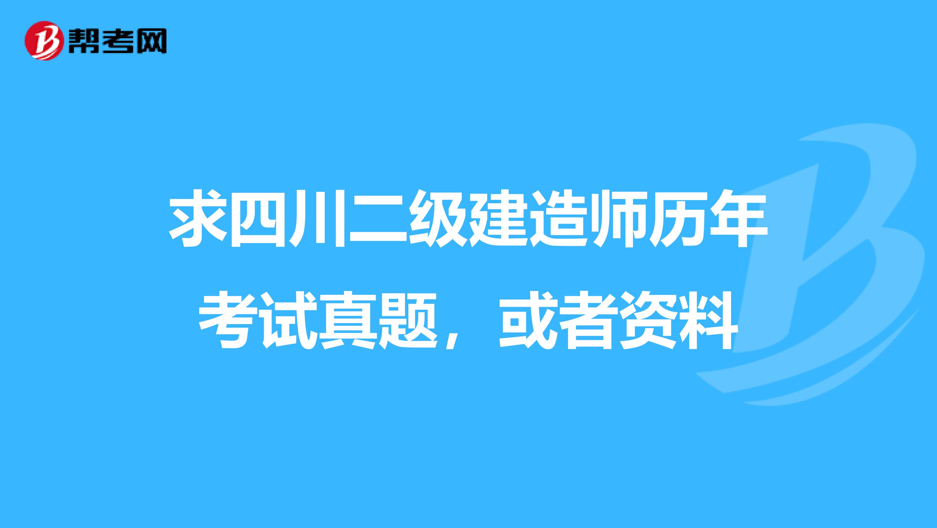 求四川二级建造师历年考试真题，或者资料