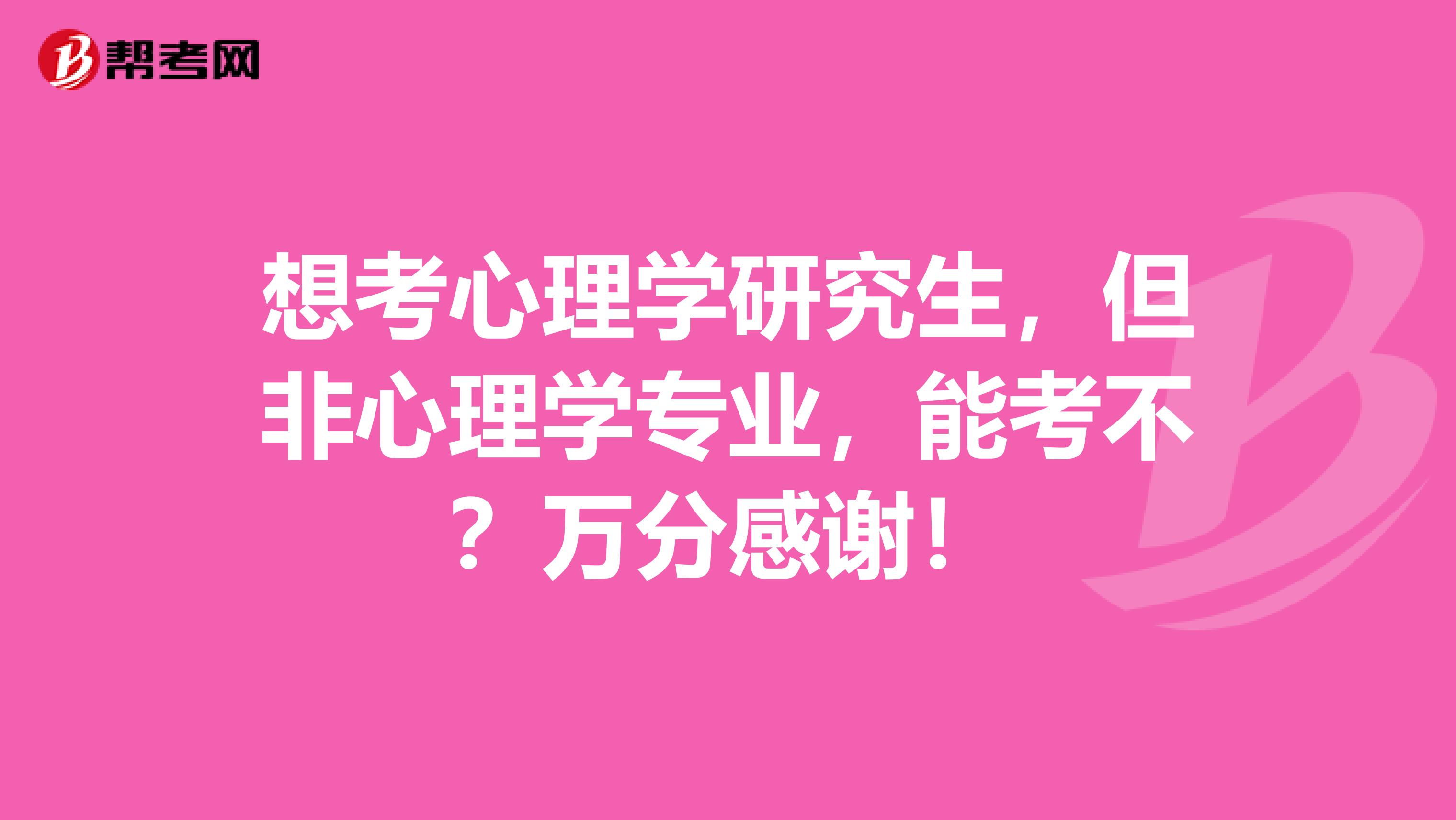 想考心理学研究生,但非心理学专业,能考不?万分感谢!