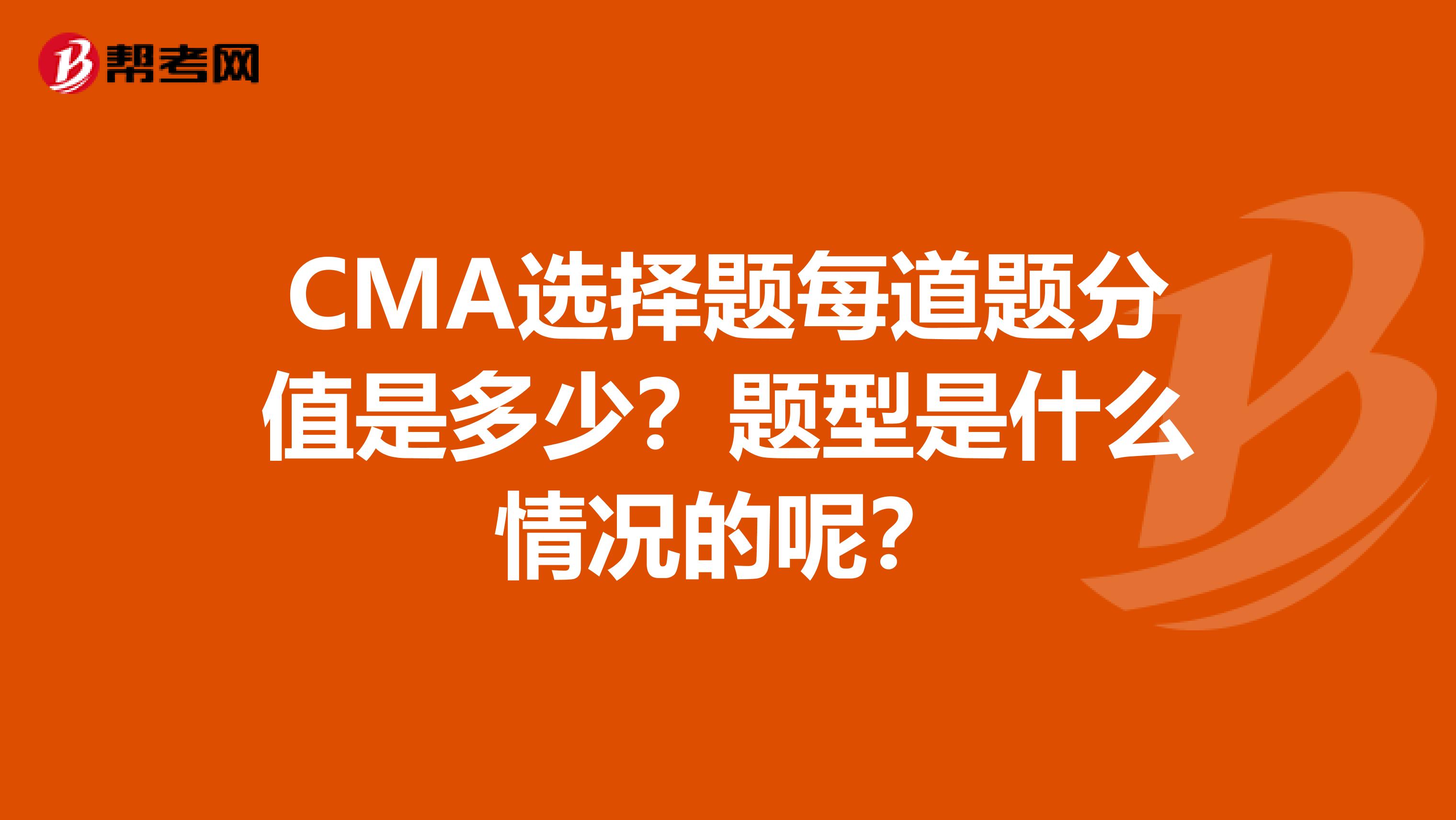 CMA选择题每道题分值是多少?题型是什么情况的呢?