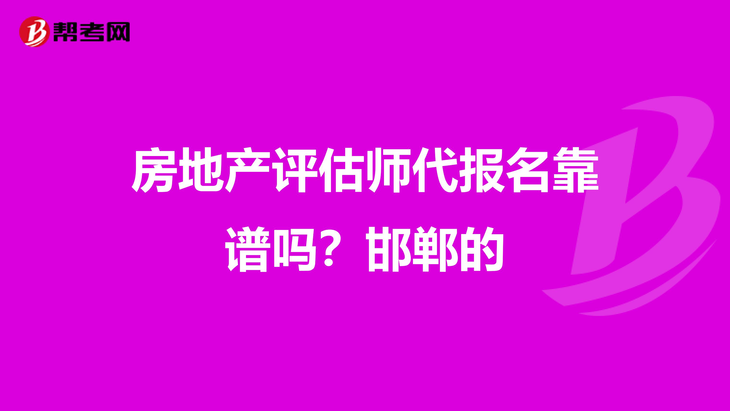 房地产评估师代报名靠谱吗？邯郸的