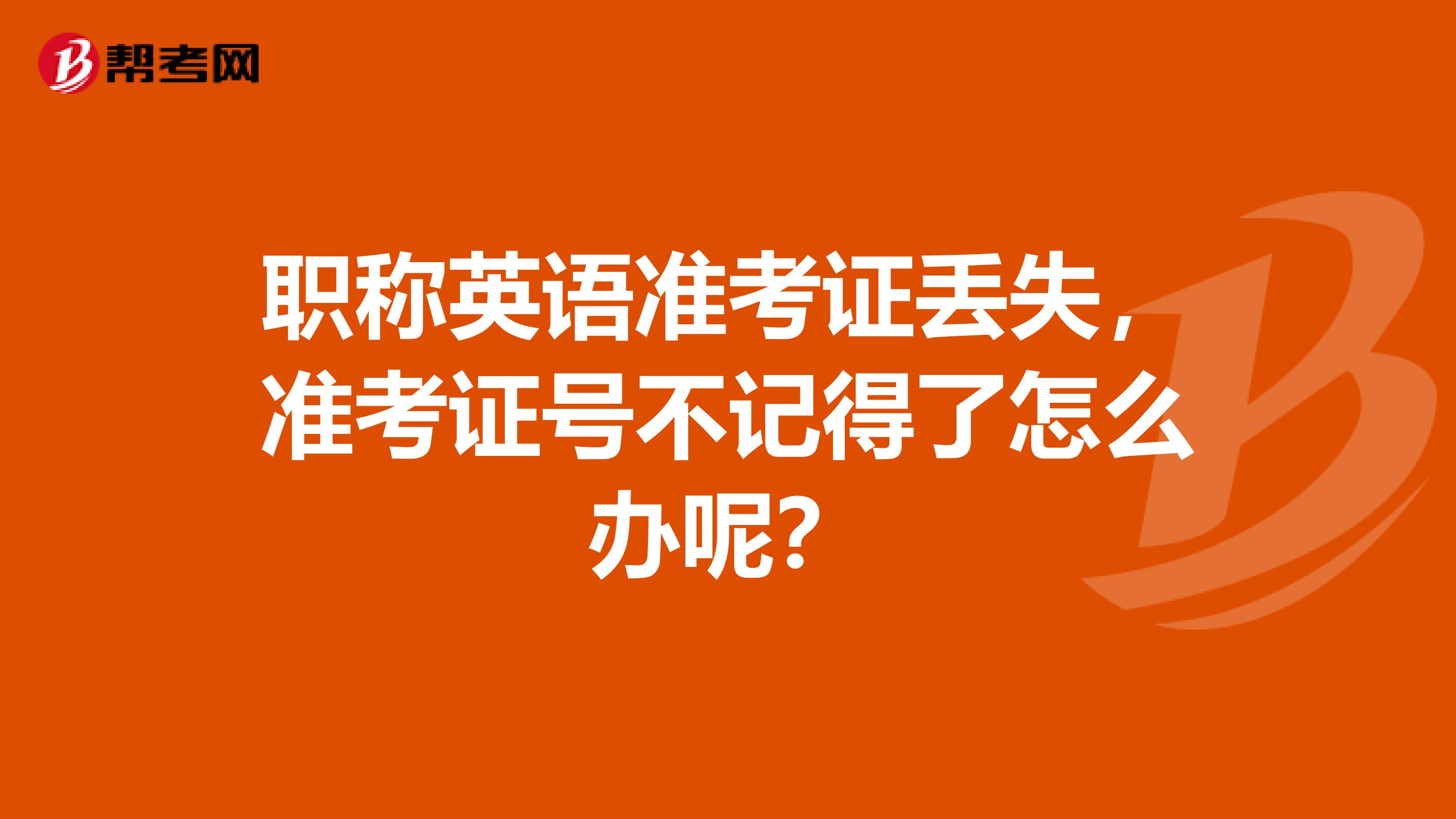 职称英语准考证丢失,准考证号不记得了怎么办呢?