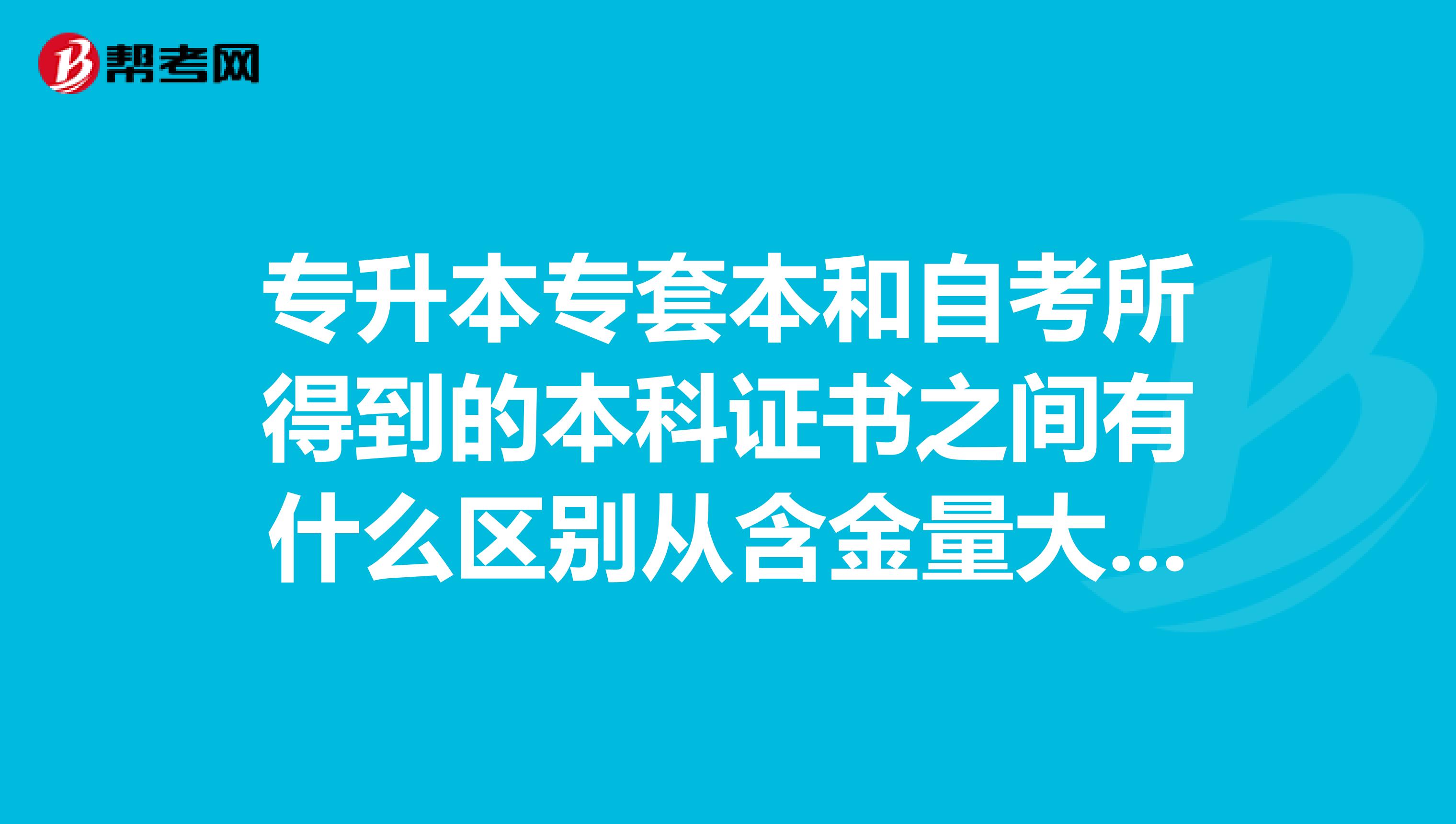 专升本专套本和自考所得到的本科证书之间有什么区别从含金量大小上看它们之间怎么排列的?