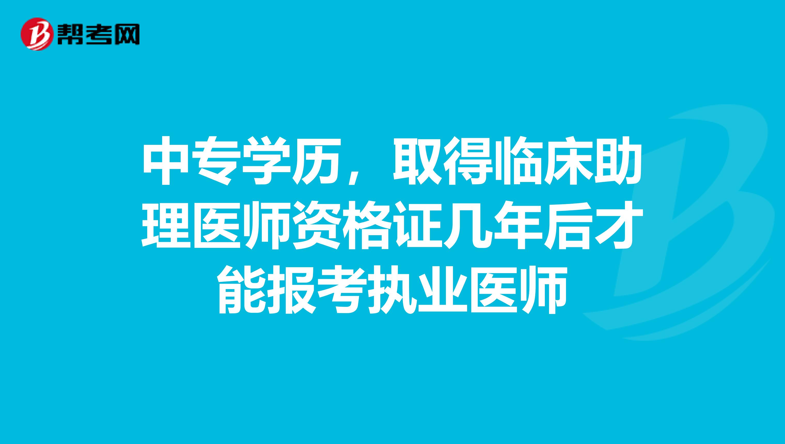 中专学历，取得临床助理医师资格证几年后才能报考执业医师