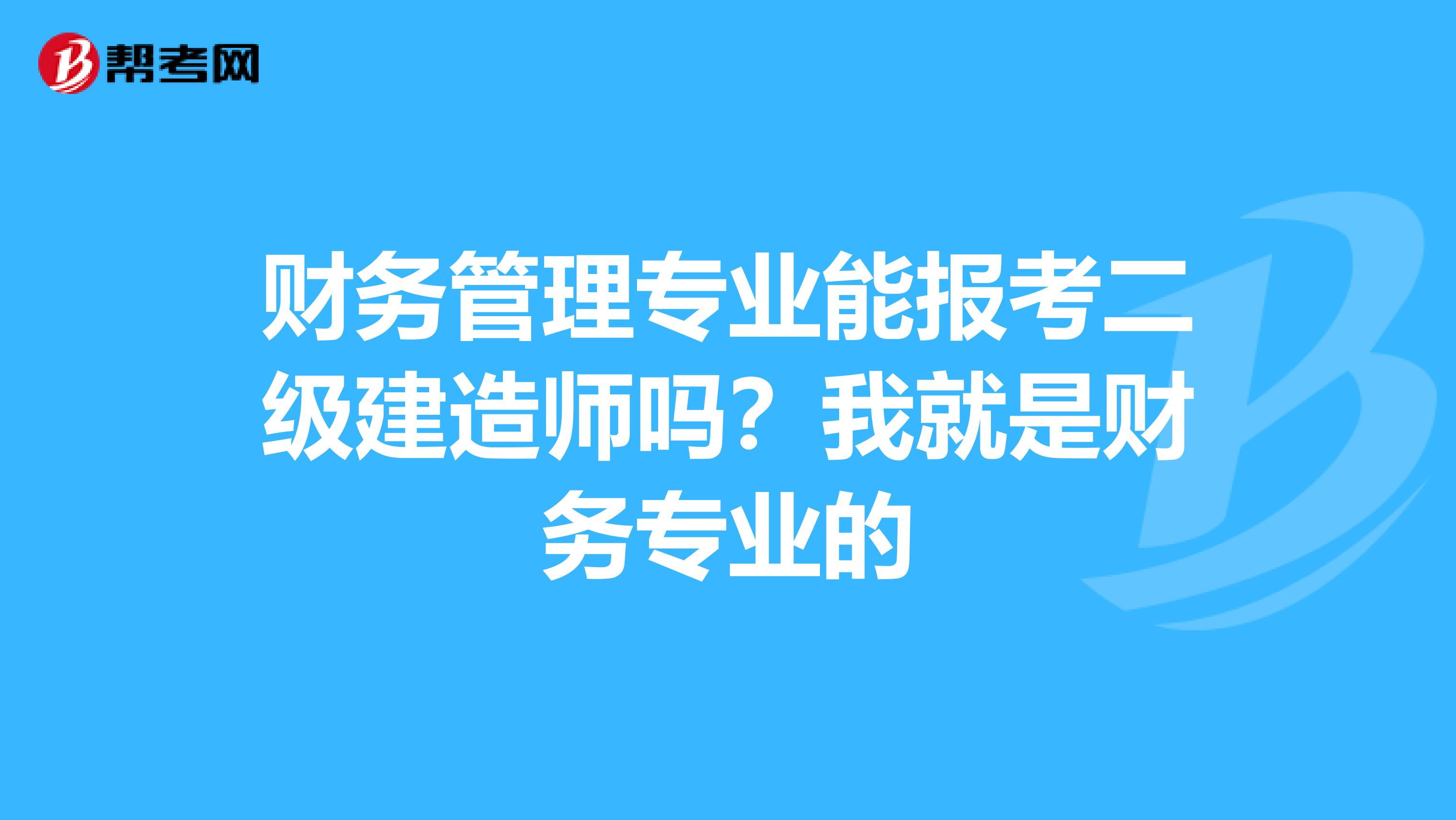 财务管理专业能报考二级建造师吗？我就是财务专业的