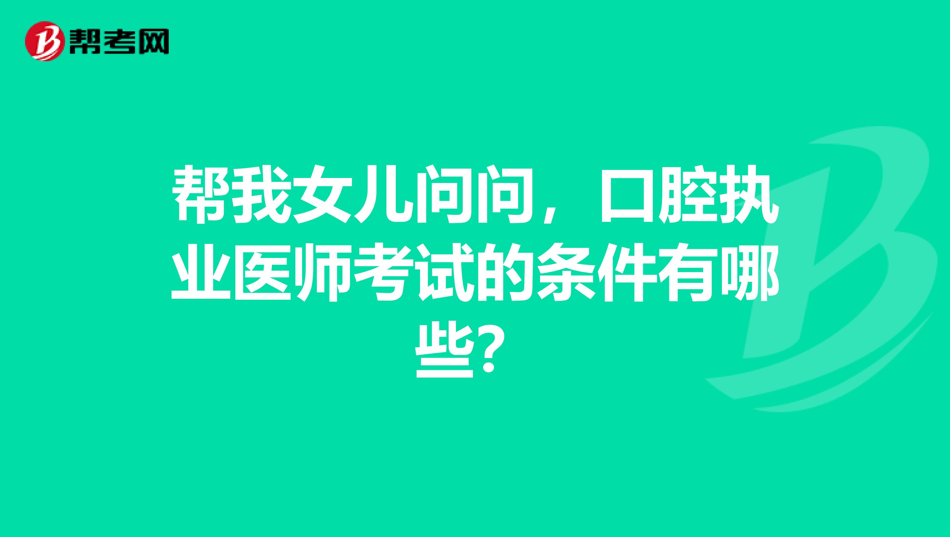 帮我女儿问问,口腔执业医师考试的条件有哪些?