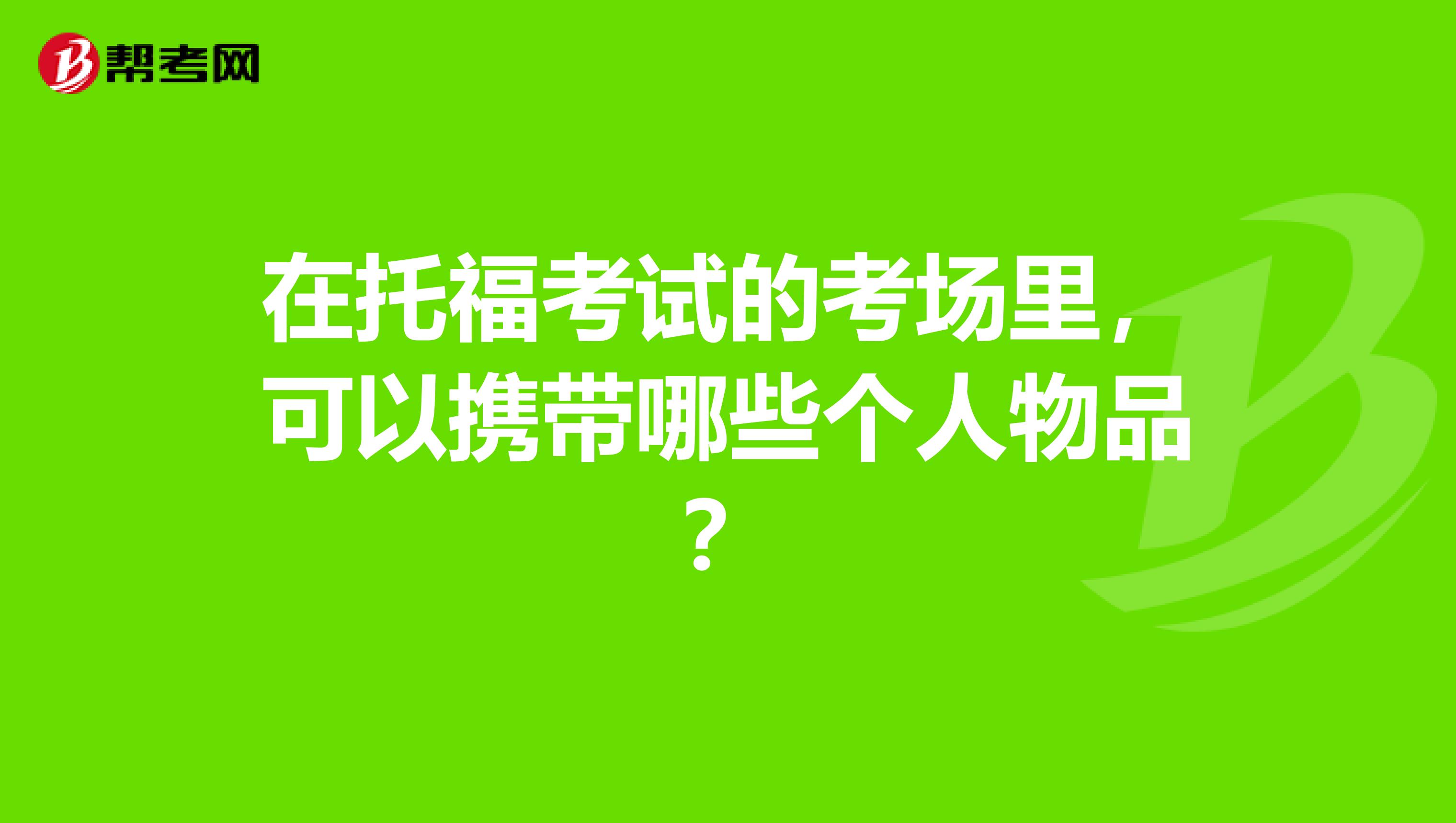 在托福考试的考场里，可以携带哪些个人物品？