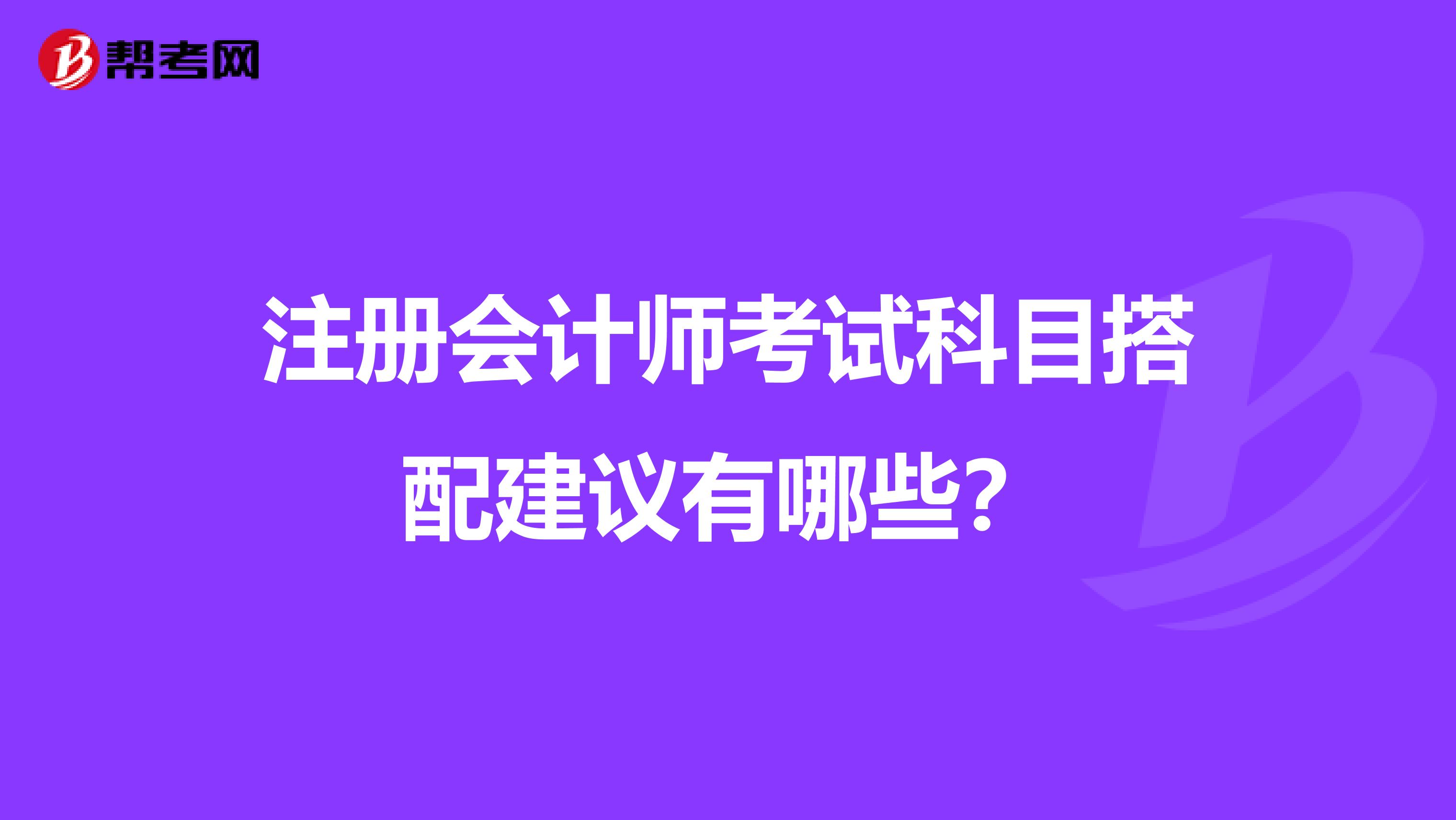 注册会计师考试科目搭配建议有哪些？