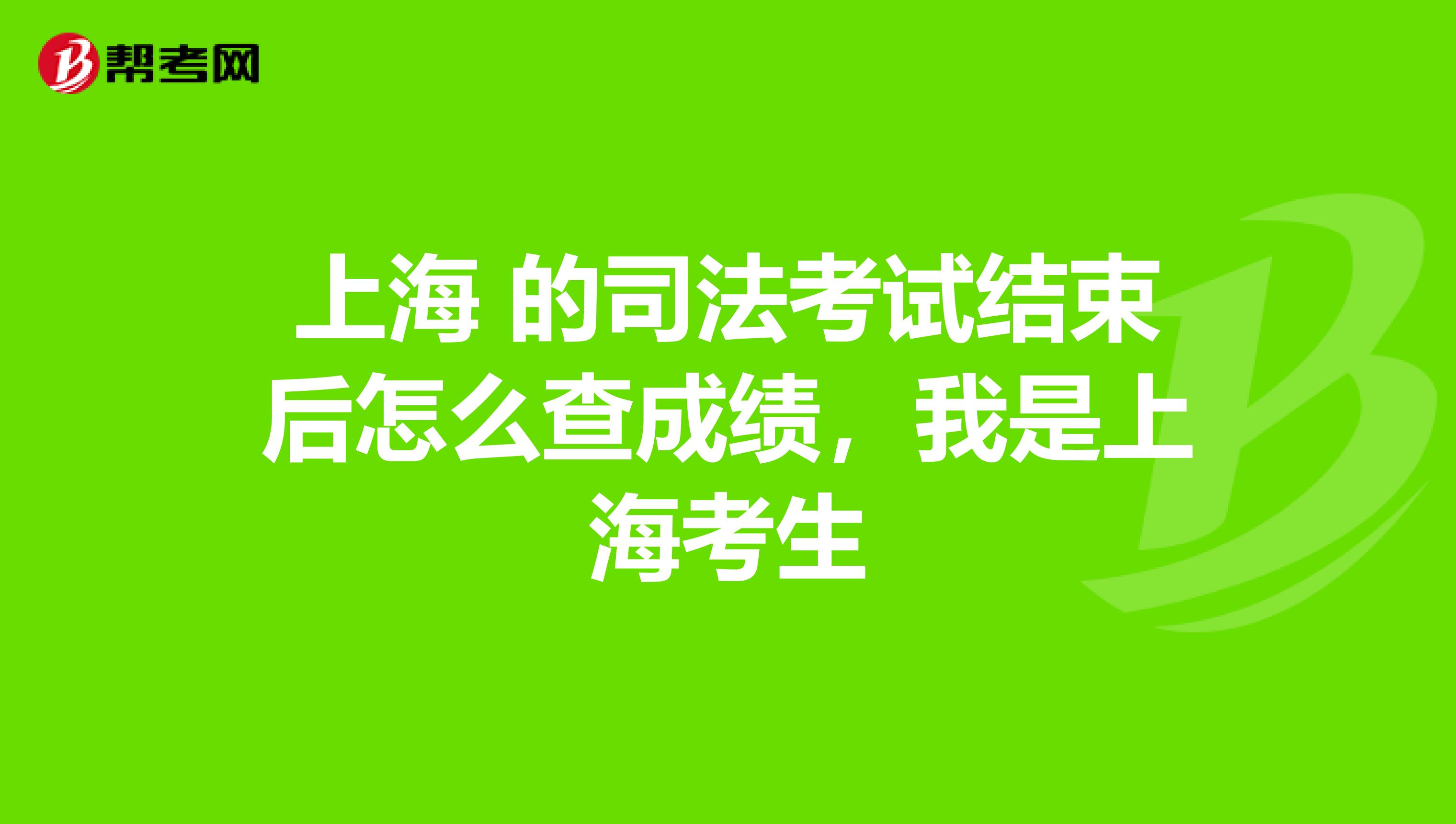 上海 的司法考试结束后怎么查成绩，我是上海考生