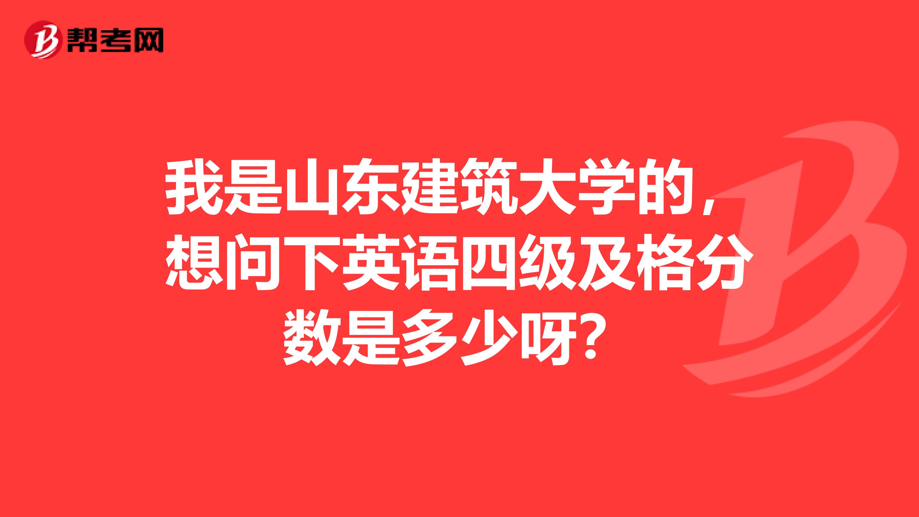 我是山东建筑大学的，想问下英语四级及格分数是多少呀？