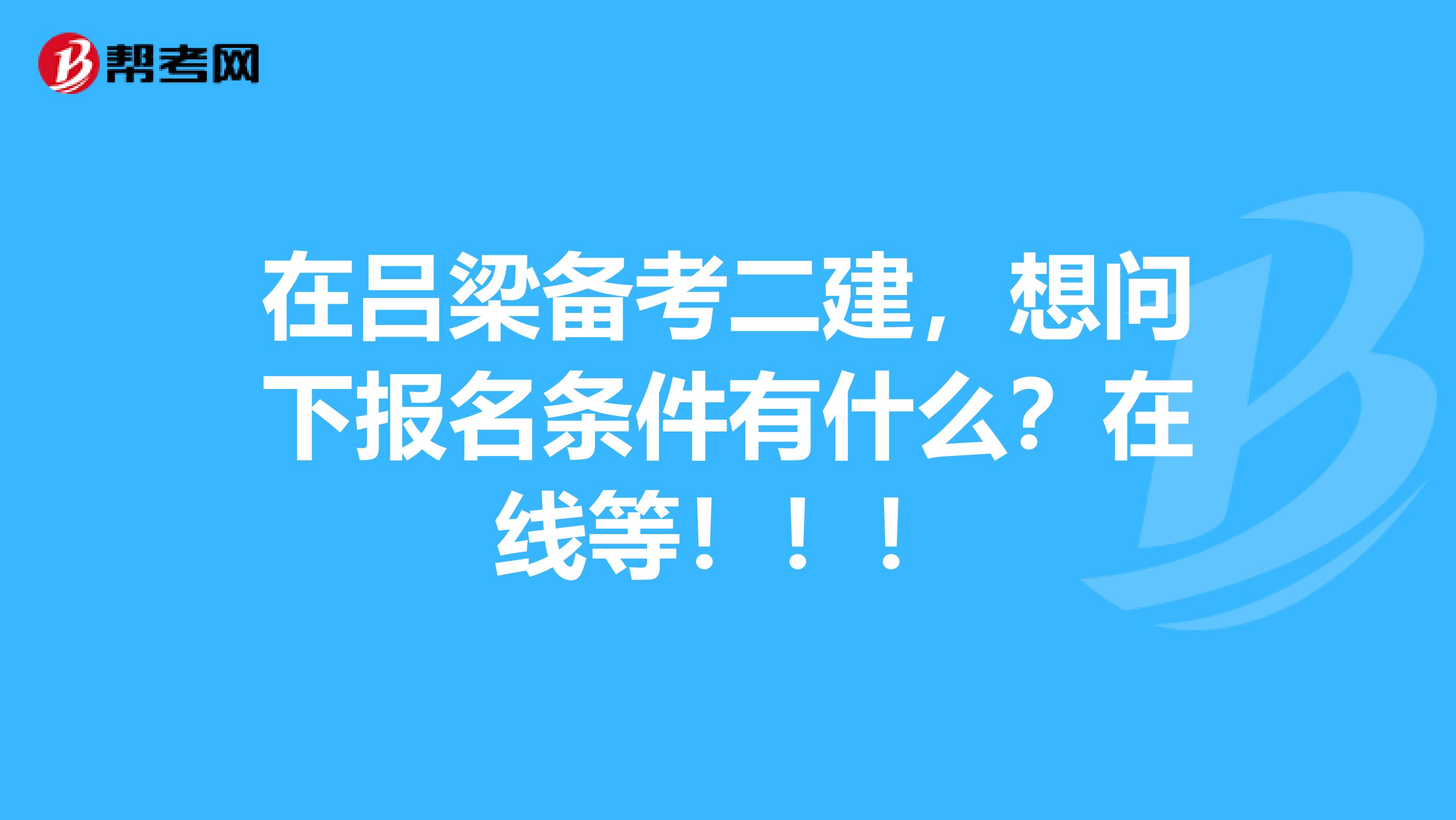 在吕梁备考二建，想问下报名条件有什么？在线等！！！