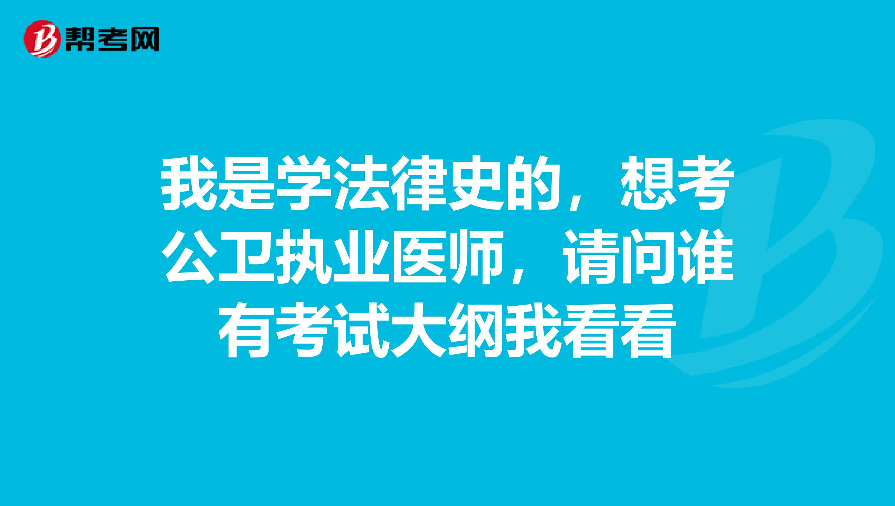 我是学法律史的，想考公卫执业医师，请问谁有考试大纲我看看