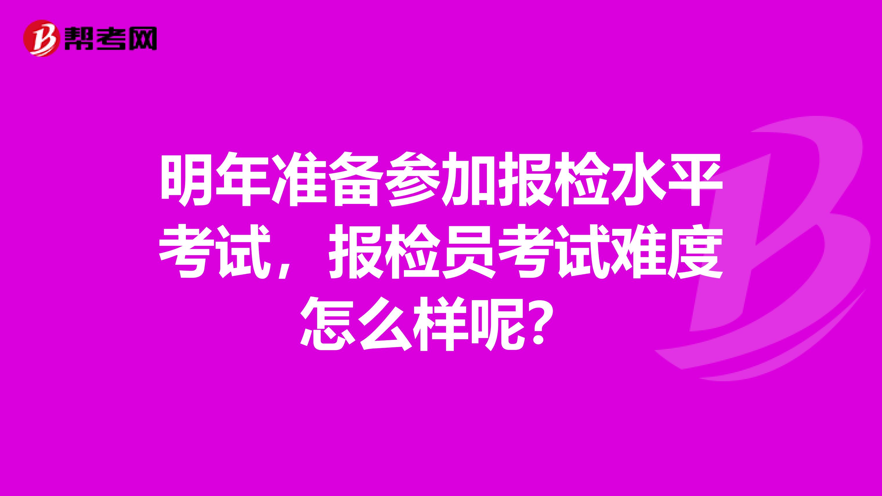 明年准备参加报检水平考试，报检员考试难度怎么样呢？