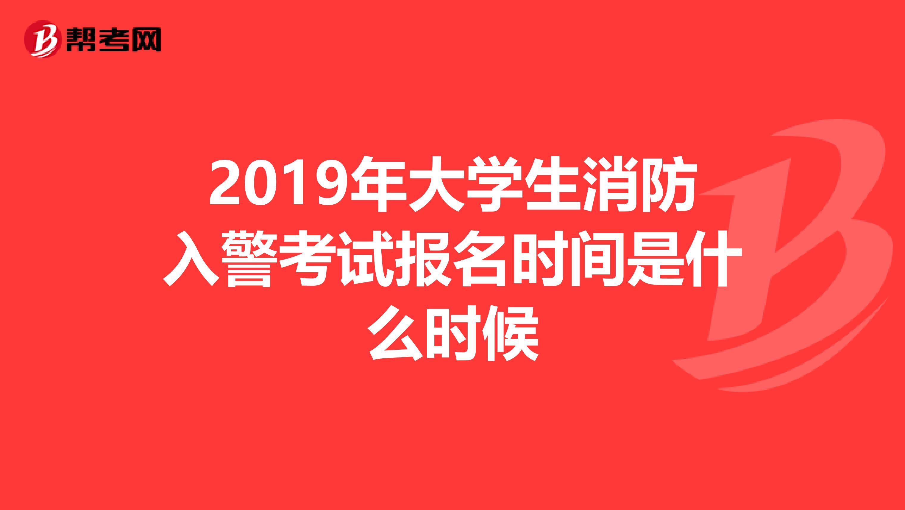 2019年大学生消防入警考试报名时间是什么时候