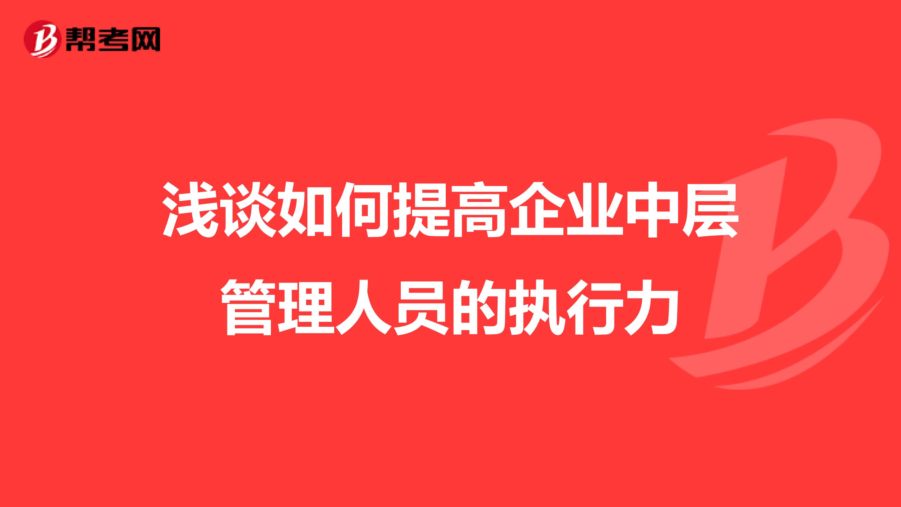 浅谈如何提高企业中层管理人员的执行力