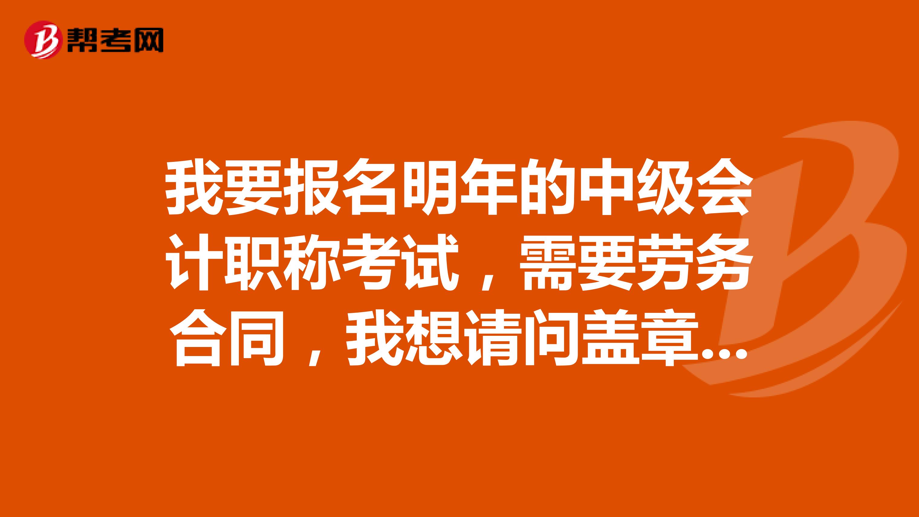 我要报名明年的中级会计职称考试，需要劳务合同，我想请问盖章的公司可以是个体户吗？？