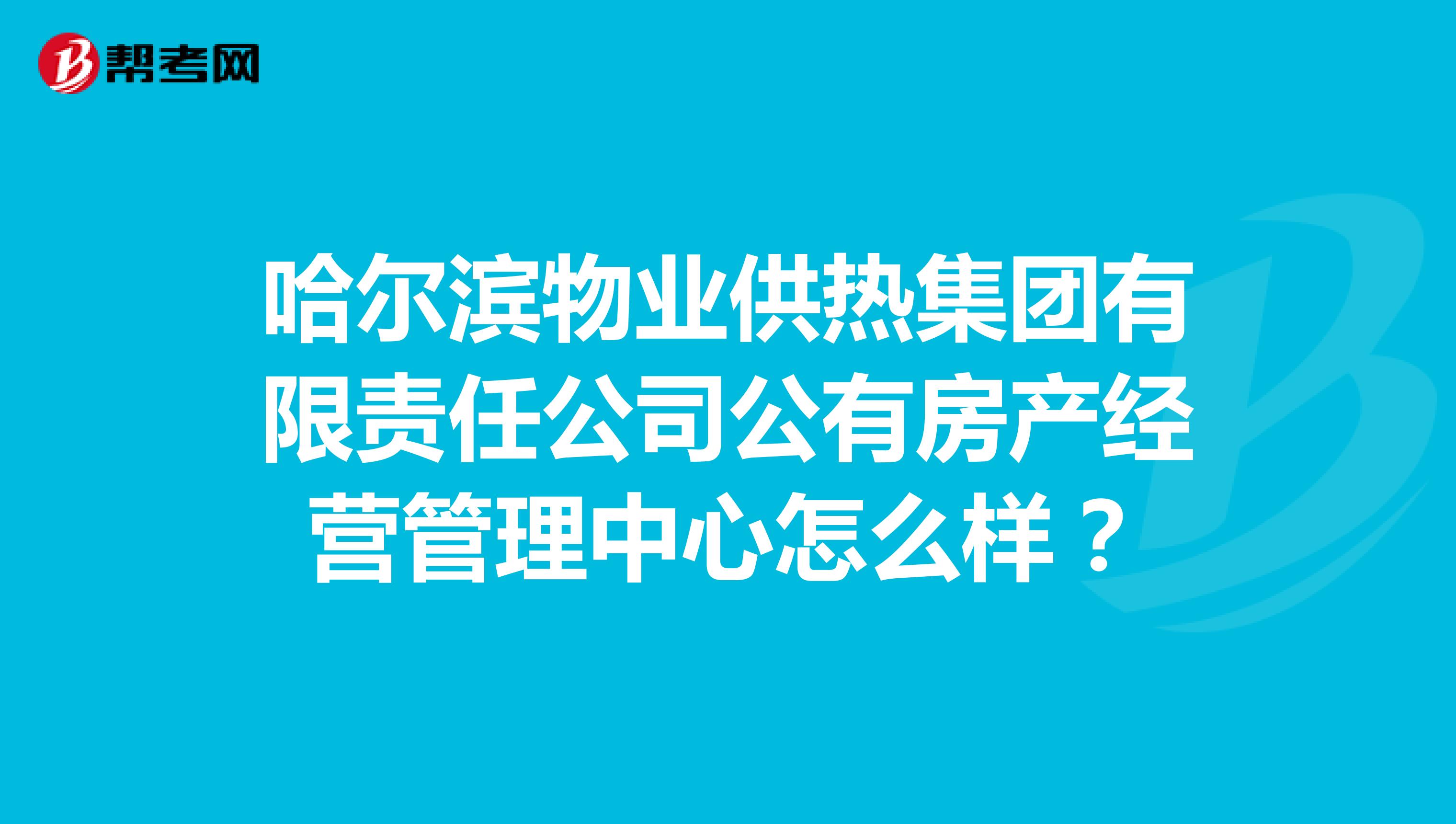 哈尔滨物业供热集团有限责任公司公有房产经营管理中心怎么样？
