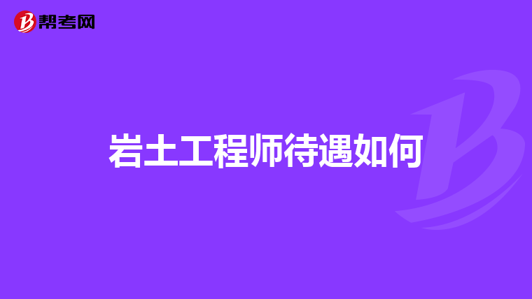 岩土工程师待遇如何