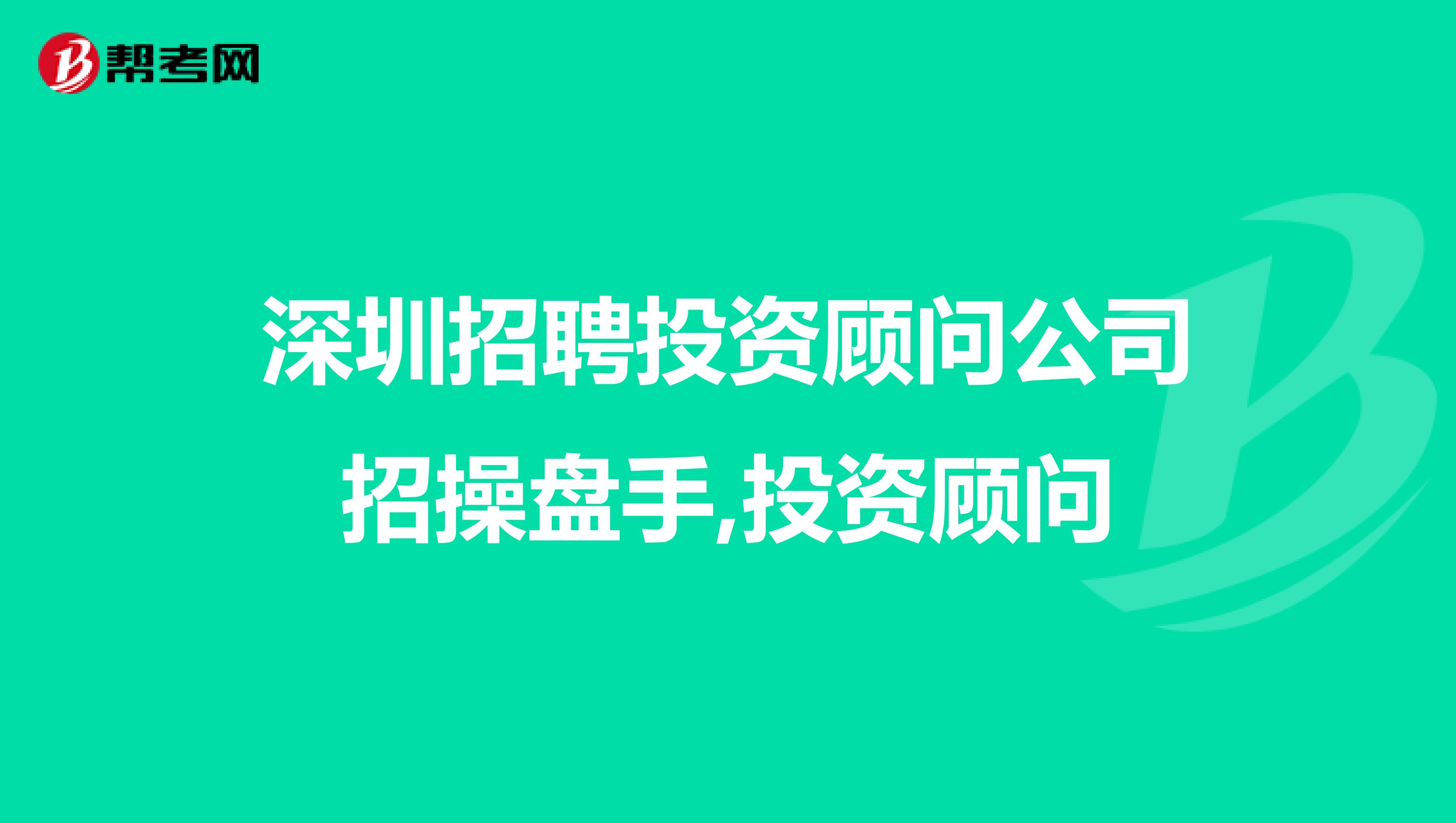 深圳招聘投资顾问公司招操盘手,投资顾问