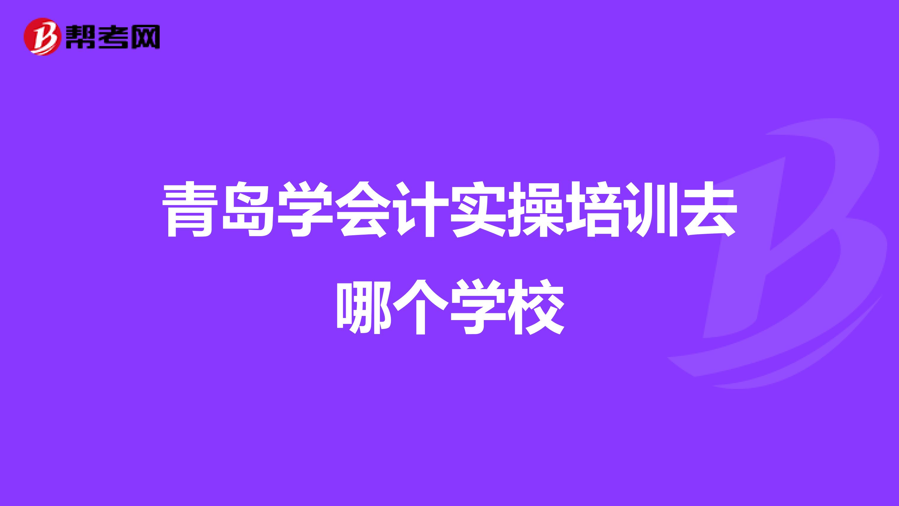 青岛学会计实操培训去哪个学校
