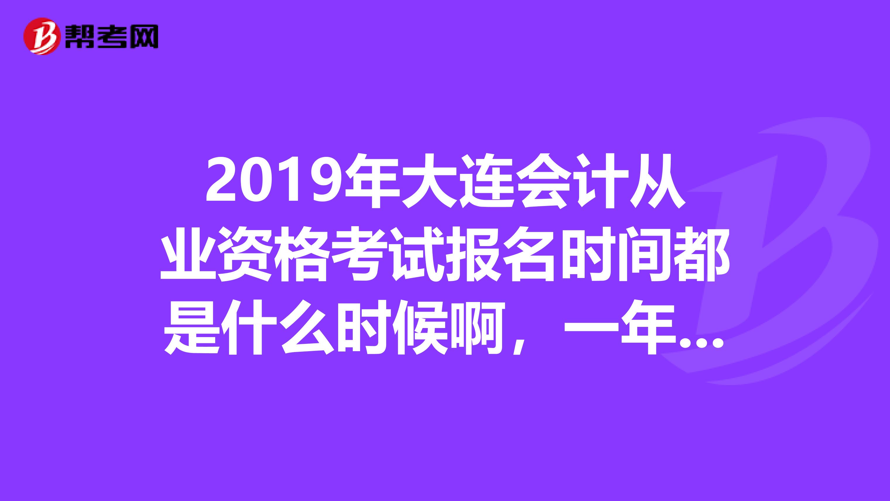 2019年大连会计从业资格考试报名时间都是什么时候啊,一年有几次啊?不报班,自己看书的话好过吗?
